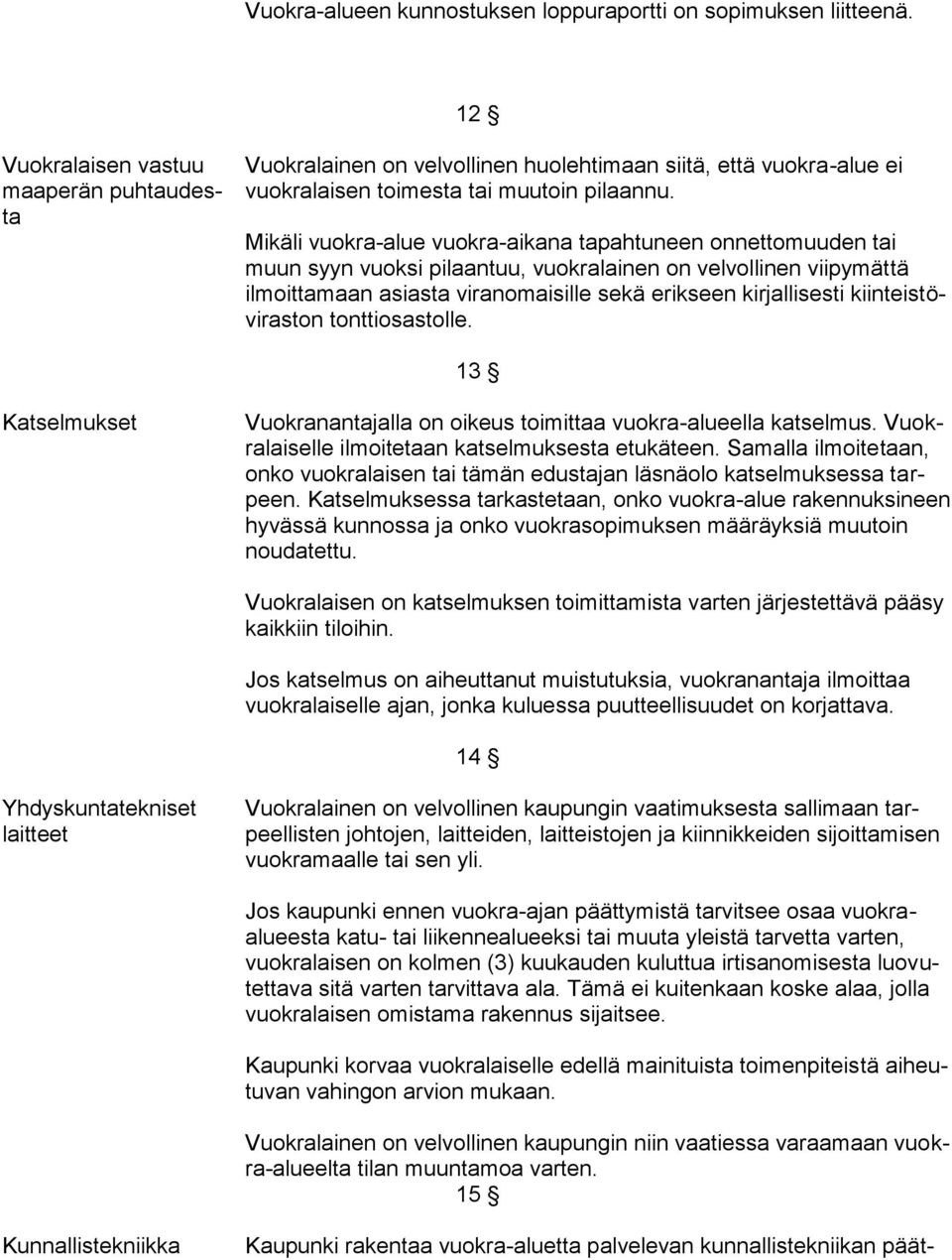 Mikäli vuokra-alue vuokra-aikana tapahtuneen onnettomuuden tai muun syyn vuoksi pilaantuu, vuokralainen on velvollinen viipymättä ilmoittamaan asiasta viranomaisille sekä erikseen kirjallisesti