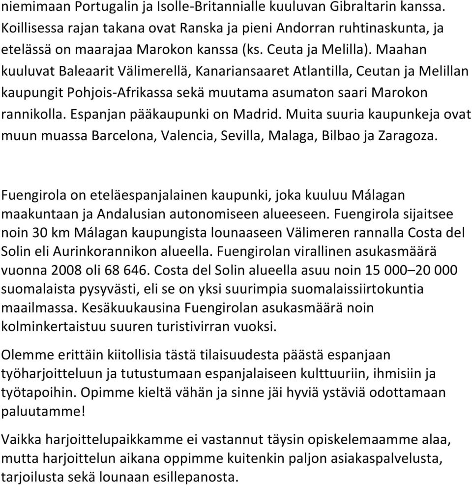 Espanjan pääkaupunki on Madrid. Muita suuria kaupunkeja ovat muun muassa Barcelona, Valencia, Sevilla, Malaga, Bilbao ja Zaragoza.