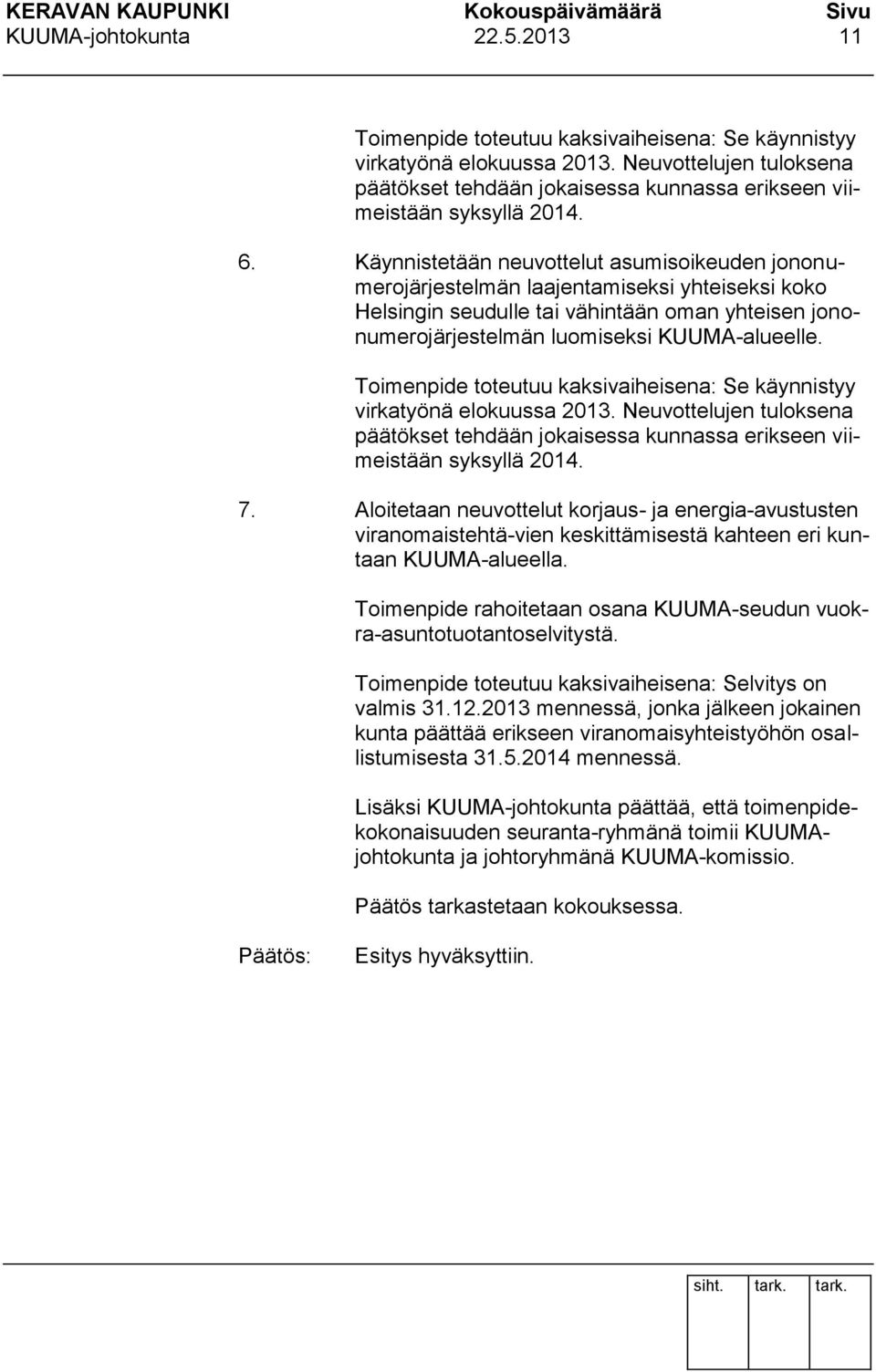Käynnistetään neuvottelut asumisoikeuden jononumerojärjestelmän laajentamiseksi yhteiseksi koko Helsingin seudulle tai vähintään oman yhteisen jononumerojärjestelmän luomiseksi KUUMA-alueelle.