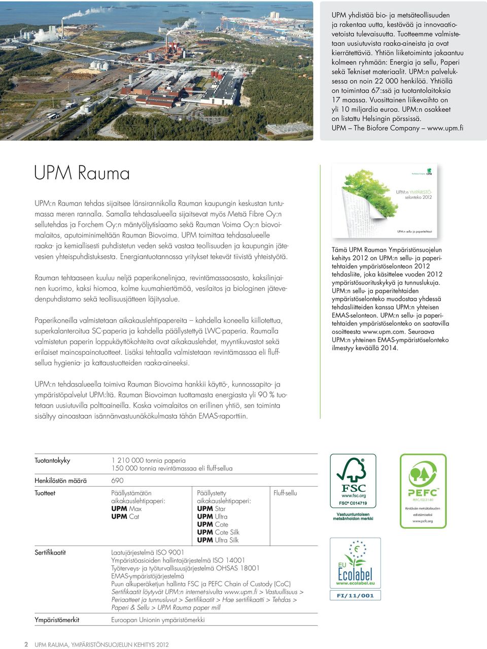 Yhtiöllä on toimintaa 67:ssä ja tuotantolaitoksia 17 maassa. Vuosittainen liikevaihto on yli 1 miljardia euroa. UPM:n osakkeet on listattu Helsingin pörssissä. UPM The Biofore Company www.upm.