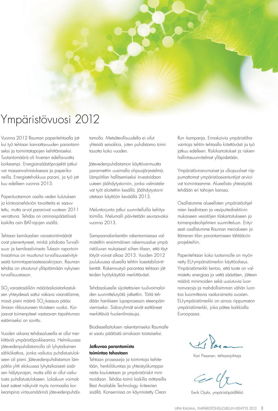 Paperituotannon osalta veden kulutuksen ja kiintoainehäviön tavoitteita ei saavutettu, mutta arvot paranivat vuoteen 211 verrattuna. Tehdas on ominaispäästöissä kaikilta osin BAT-rajojen sisällä.