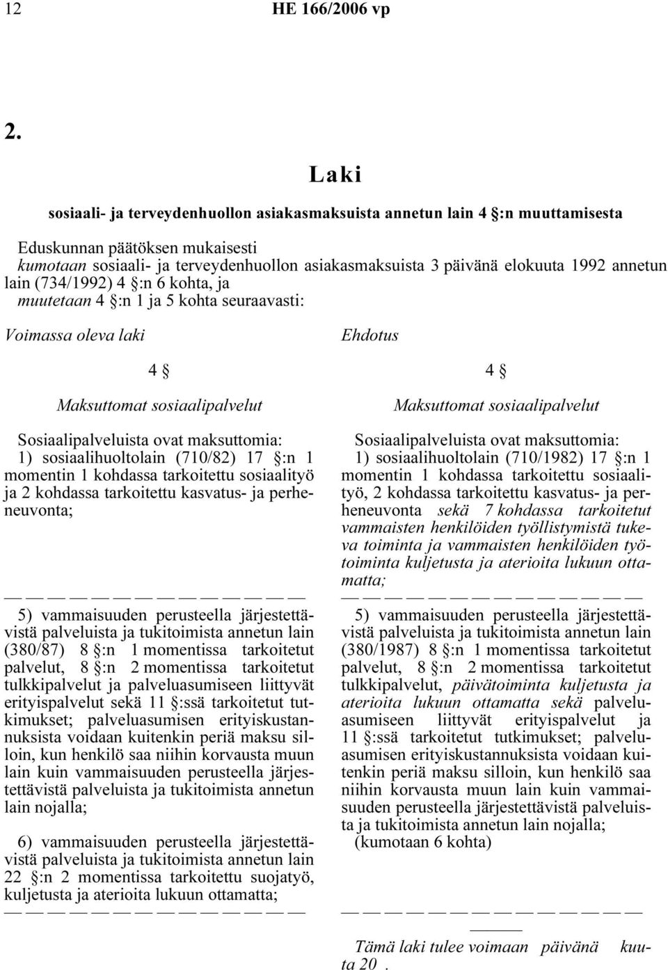 sosiaalihuoltolain (710/82) 17 :n 1 momentin 1 kohdassa tarkoitettu sosiaalityö ja 2 kohdassa tarkoitettu kasvatus- ja perheneuvonta; 5) vammaisuuden perusteella järjestettävistä palveluista ja