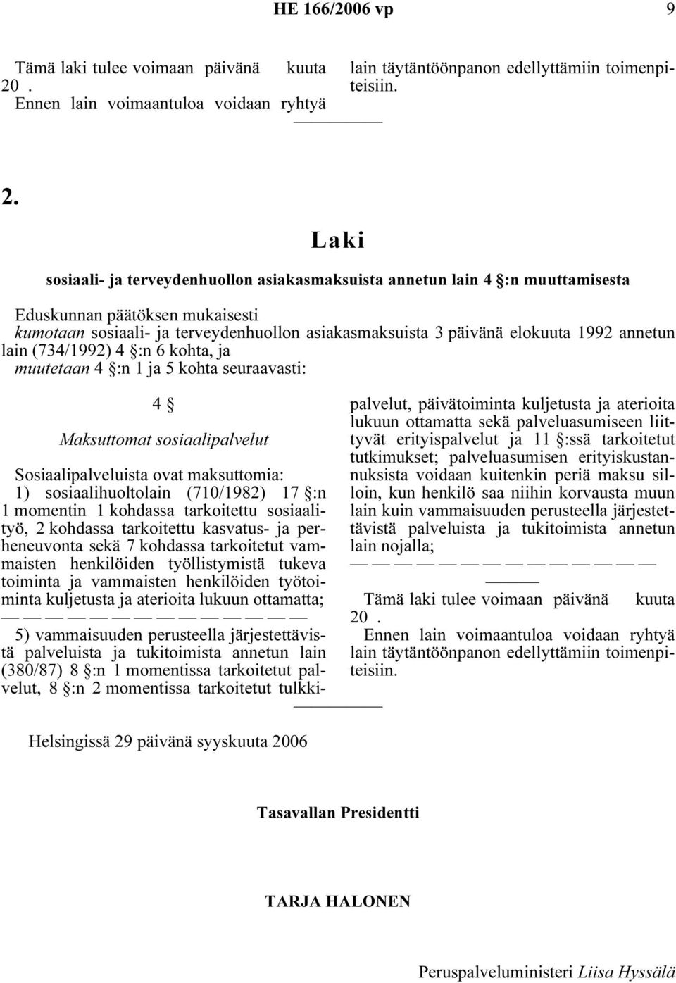 annetun lain (734/1992) 4 :n 6 kohta, ja muutetaan 4 :n 1 ja 5 kohta seuraavasti: 4 Maksuttomat sosiaalipalvelut Sosiaalipalveluista ovat maksuttomia: 1) sosiaalihuoltolain (710/1982) 17 :n 1