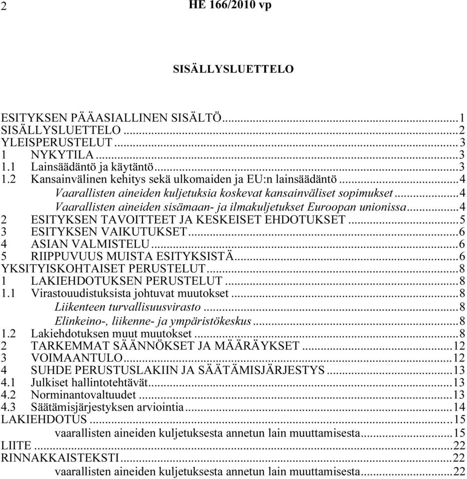 ..5 3 ESITYKSEN VAIKUTUKSET...6 4 ASIAN VALMISTELU...6 5 RIIPPUVUUS MUISTA ESITYKSISTÄ...6 YKSITYISKOHTAISET PERUSTELUT...8 1 LAKIEHDOTUKSEN PERUSTELUT...8 1.1 Virastouudistuksista johtuvat muutokset.
