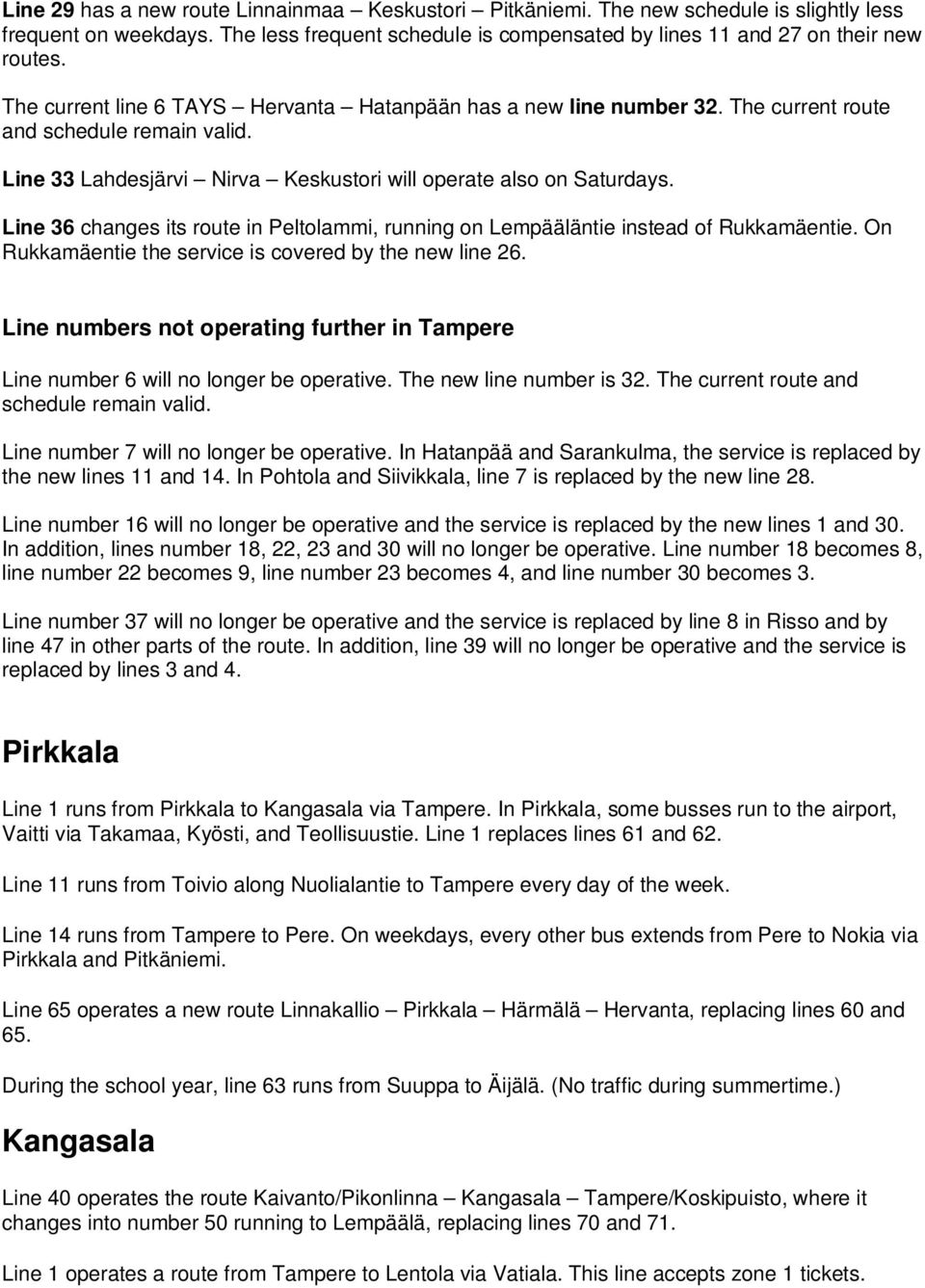 Line 36 changes its route in Peltolammi, running on Lempääläntie instead of Rukkamäentie. On Rukkamäentie the service is covered by the new line 26.
