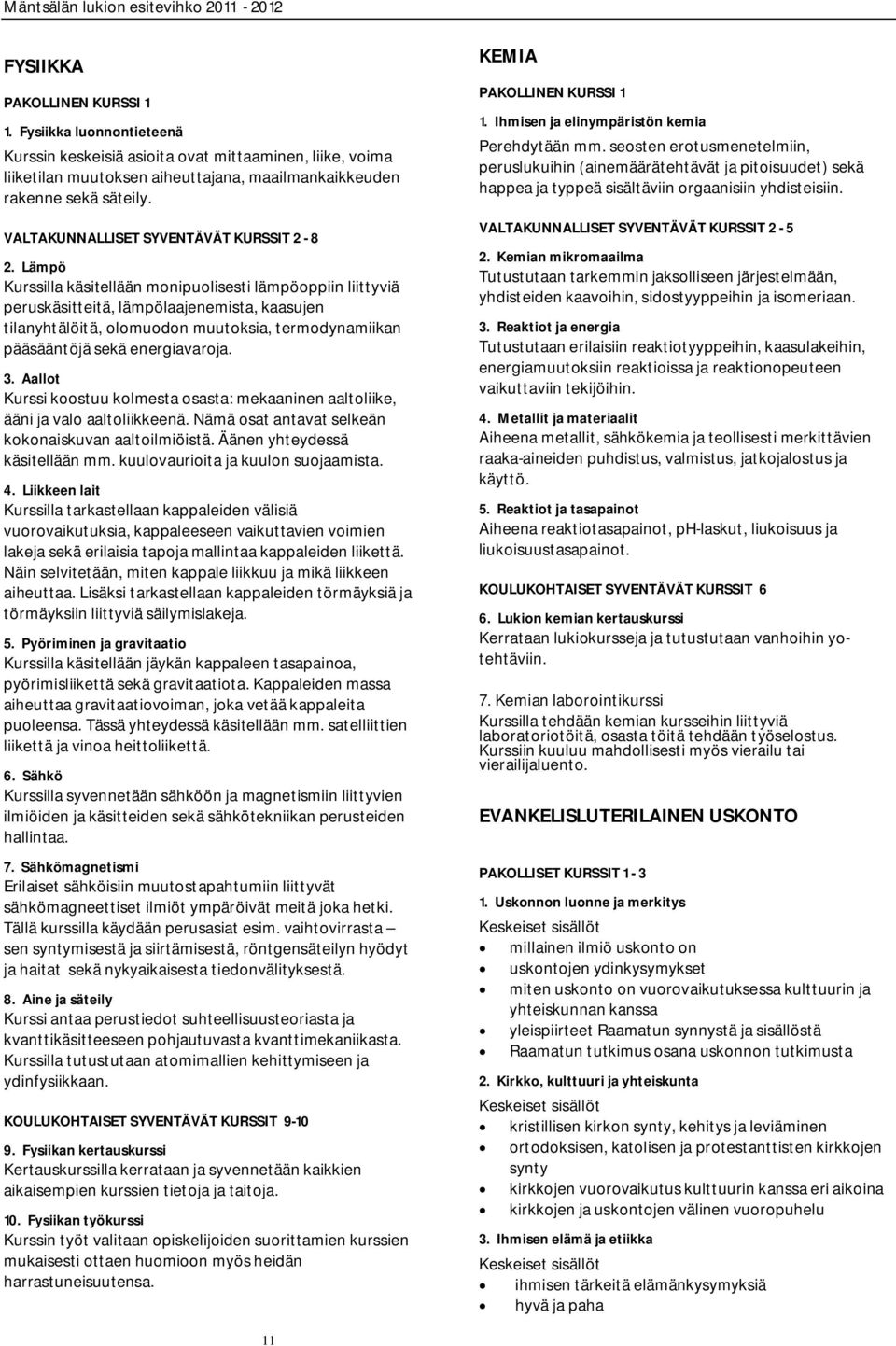 Lämpö Kurssilla käsitellään monipuolisesti lämpöoppiin liittyviä peruskäsitteitä, lämpölaajenemista, kaasujen tilanyhtälöitä, olomuodon muutoksia, termodynamiikan pääsääntöjä sekä energiavaroja. 3.