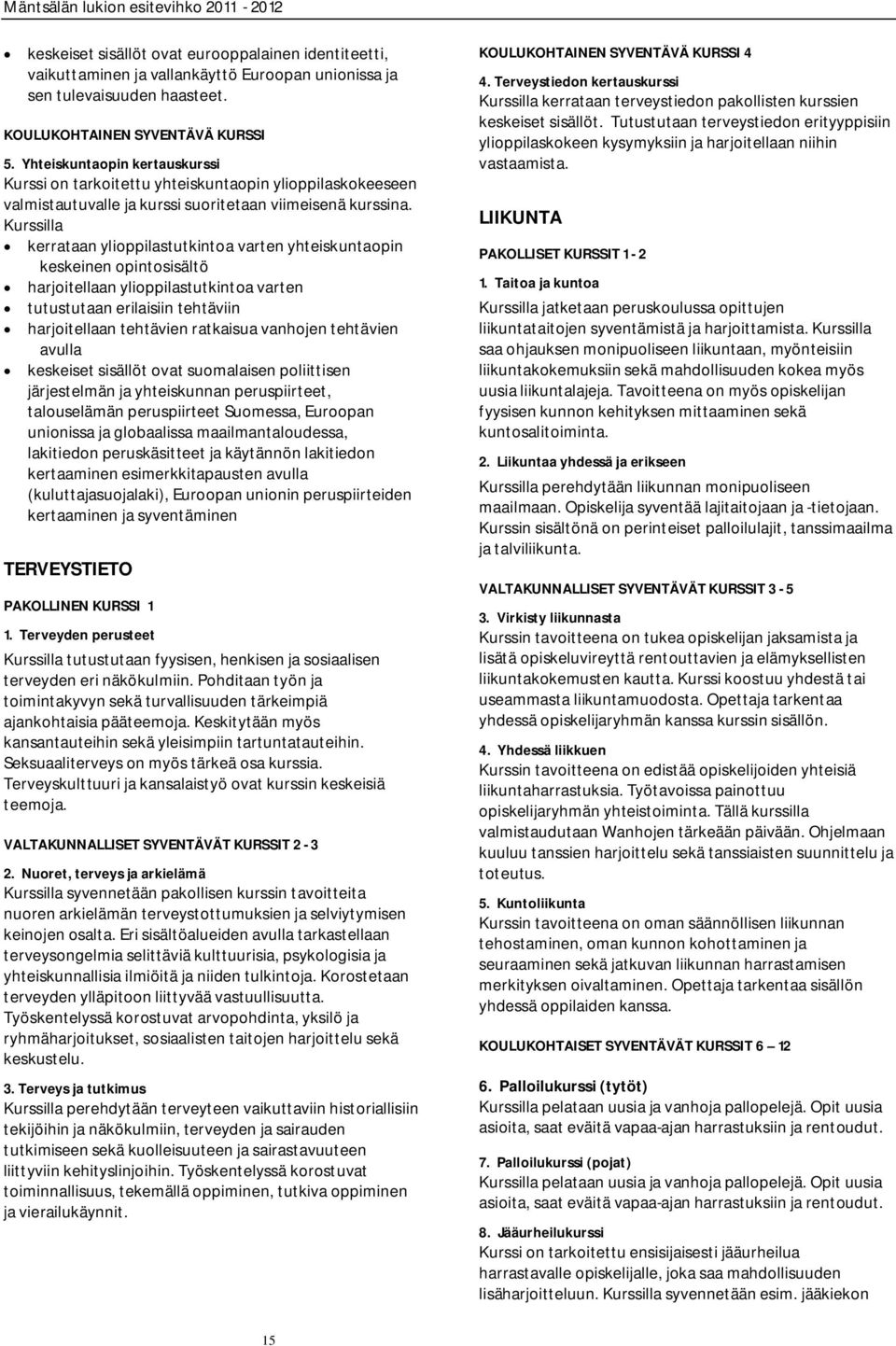 Kurssilla kerrataan ylioppilastutkintoa varten yhteiskuntaopin keskeinen opintosisältö harjoitellaan ylioppilastutkintoa varten tutustutaan erilaisiin tehtäviin harjoitellaan tehtävien ratkaisua