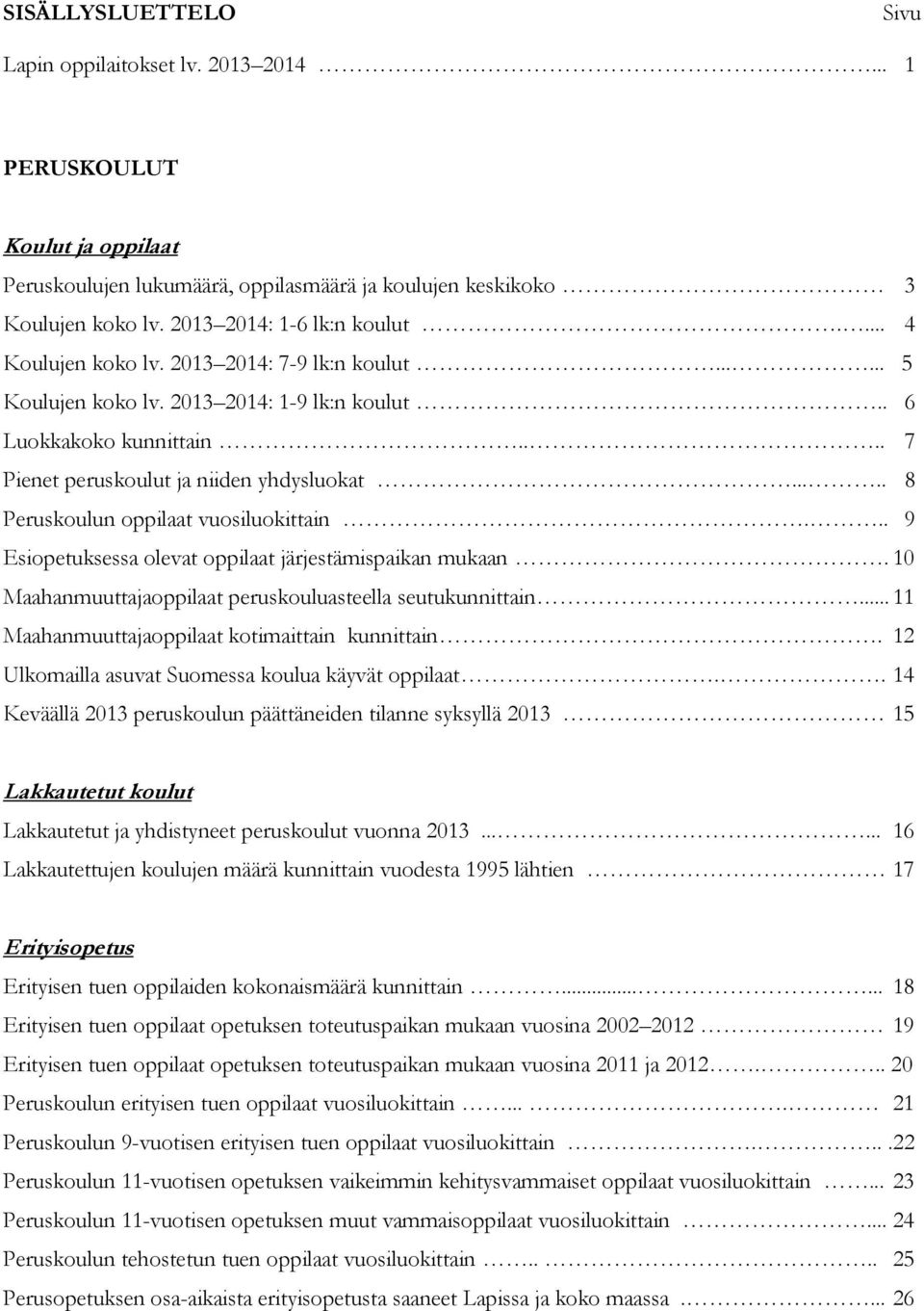 .... 8 Peruskoulun oppilaat vuosiluokittain... 9 Esiopetuksessa olevat oppilaat järjestämispaikan mukaan. 10 Maahanmuuttajaoppilaat peruskouluasteella seutukunnittain.