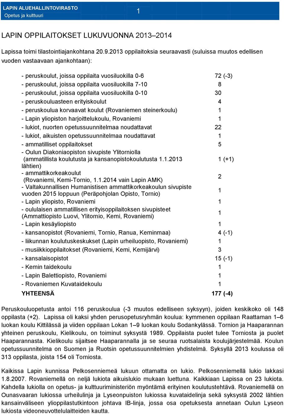 8 - peruskoulut, joissa oppilaita vuosiluokilla 0-10 30 - peruskouluasteen erityiskoulut 4 - peruskoulua korvaavat koulut (Rovaniemen steinerkoulu) 1 - Lapin yliopiston harjoittelukoulu, Rovaniemi 1