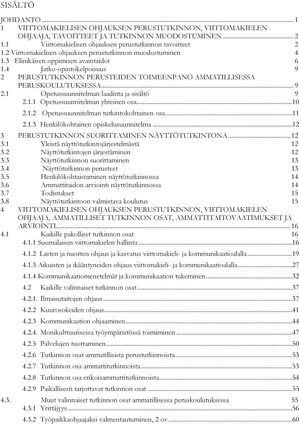 4 Jatko-opintokelpoisuus 9 2 PERUSTUTKINNON PERUSTEIDEN TOIMEENPANO AMMATILLISESSA PERUSKOULUTUKSESSA... 9 2.1 Opetussuunnitelman laadinta ja sisältö 9 2.1.1 Opetussuunnitelman yhteinen osa...10 2.1.2 Opetussuunnitelman tutkintokohtainen osa.