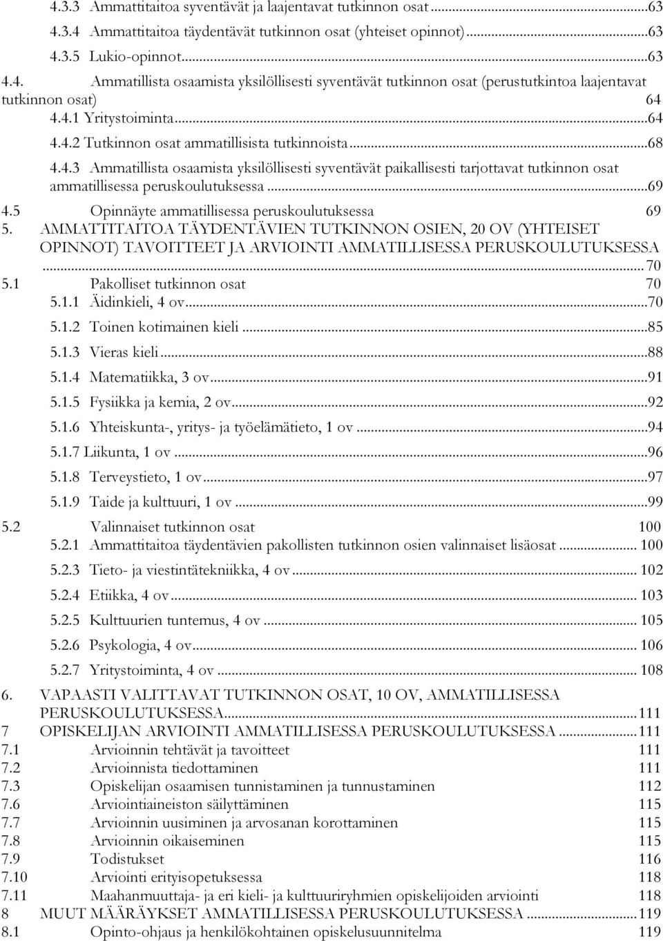 ..69 4.5 Opinnäyte ammatillisessa peruskoulutuksessa 69 5. AMMATTITAITOA TÄYDENTÄVIEN TUTKINNON OSIEN, 20 OV (YHTEISET OPINNOT) TAVOITTEET JA ARVIOINTI AMMATILLISESSA PERUSKOULUTUKSESSA... 70 5.