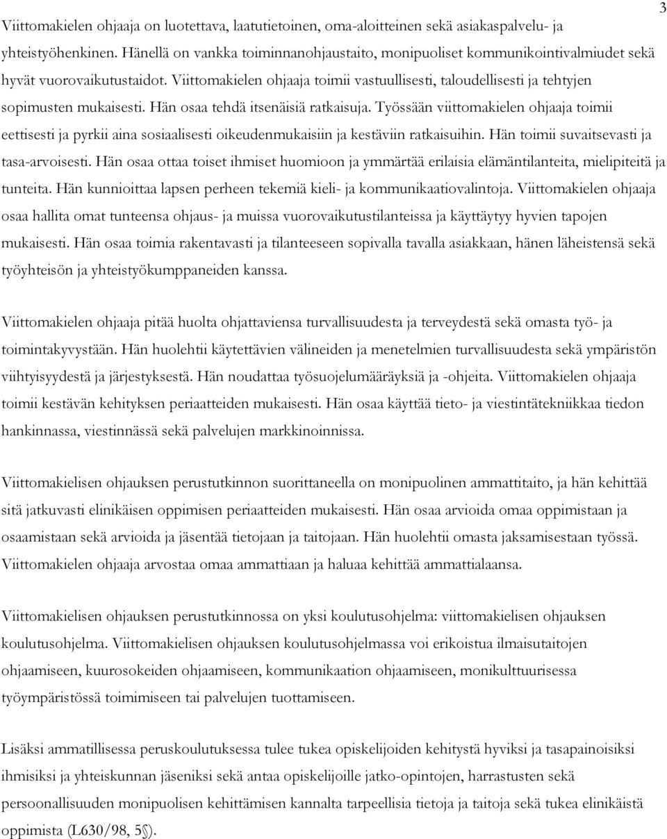 Viittomakielen ohjaaja toimii vastuullisesti, taloudellisesti ja tehtyjen sopimusten mukaisesti. Hän osaa tehdä itsenäisiä ratkaisuja.