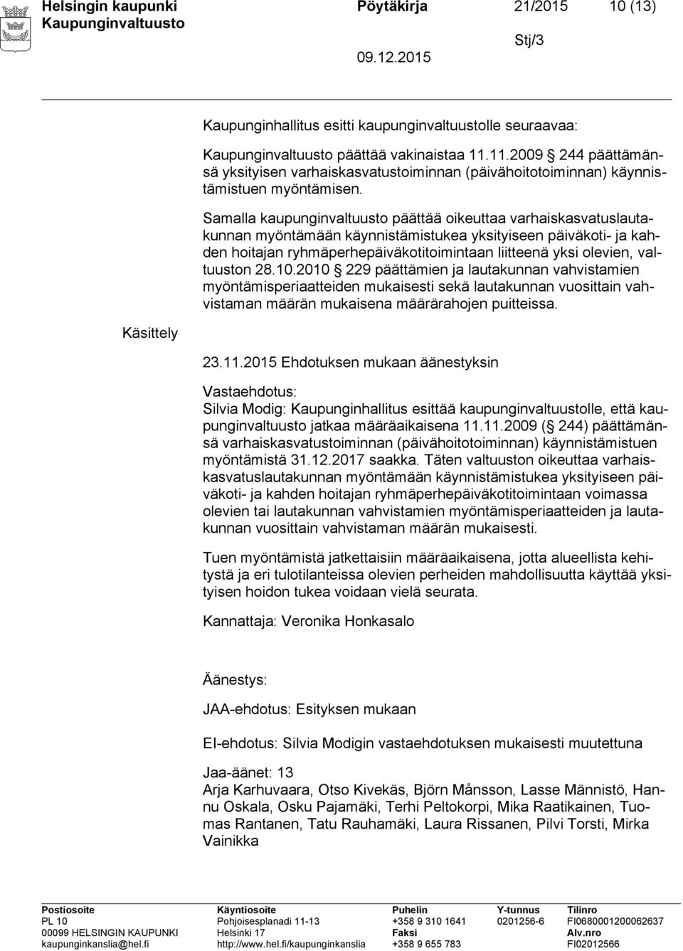 Samalla kaupunginvaltuusto päättää oikeuttaa varhaiskasvatuslautakunnan myöntämään käynnistämistukea yksityiseen päiväkoti- ja kahden hoitajan ryhmäperhepäiväkotitoimintaan liitteenä yksi olevien,