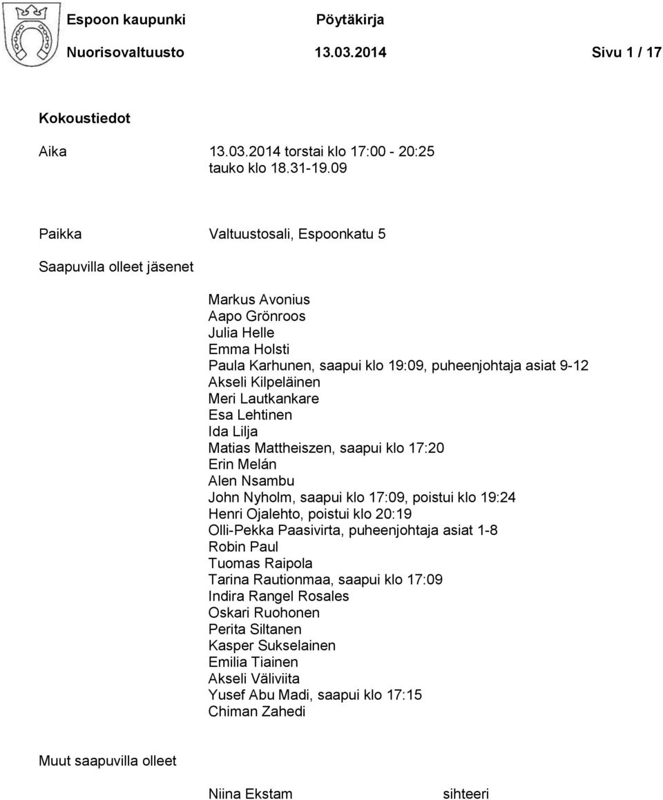 Lautkankare Esa Lehtinen Ida Lilja Matias Mattheiszen, saapui klo 17:20 Erin Melán Alen Nsambu John Nyholm, saapui klo 17:09, poistui klo 19:24 Henri Ojalehto, poistui klo 20:19 Olli-Pekka