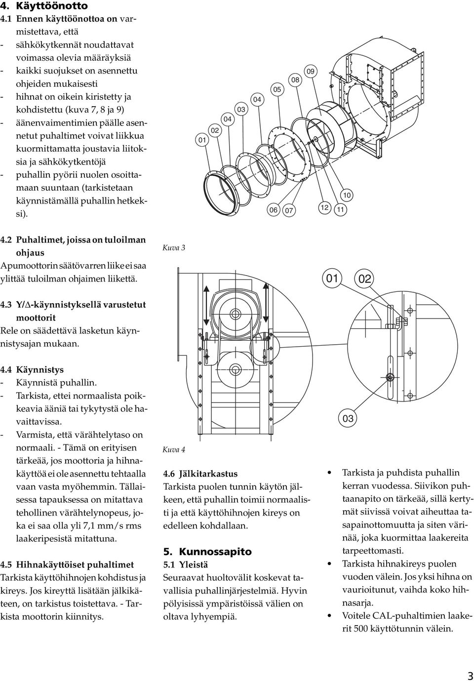 (kuva 7, 8 ja 9) - äänenvaimentimien päälle asennetut puhaltimet voivat liikkua kuormittamatta joustavia liitoksia ja sähkökytkentöjä - puhallin pyörii nuolen osoittamaan suuntaan (tarkistetaan