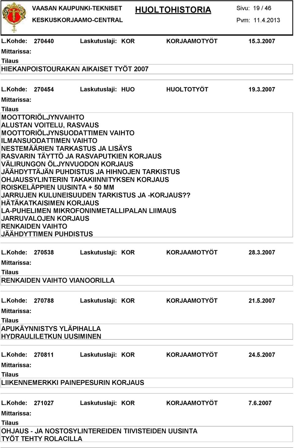 2007 RASVARIN TÄYTTÖ JA RASVAPUTKIEN KORJAUS VÄLIRUNGON ÖLJYNVUODON KORJAUS JÄÄHDYTTÄJÄN PUHDISTUS JA HIHNOJEN TARKISTUS OHJAUSSYLINTERIN TAKAKIINNITYKSEN KORJAUS ROISKELÄPPIEN UUSINTA + 50 MM