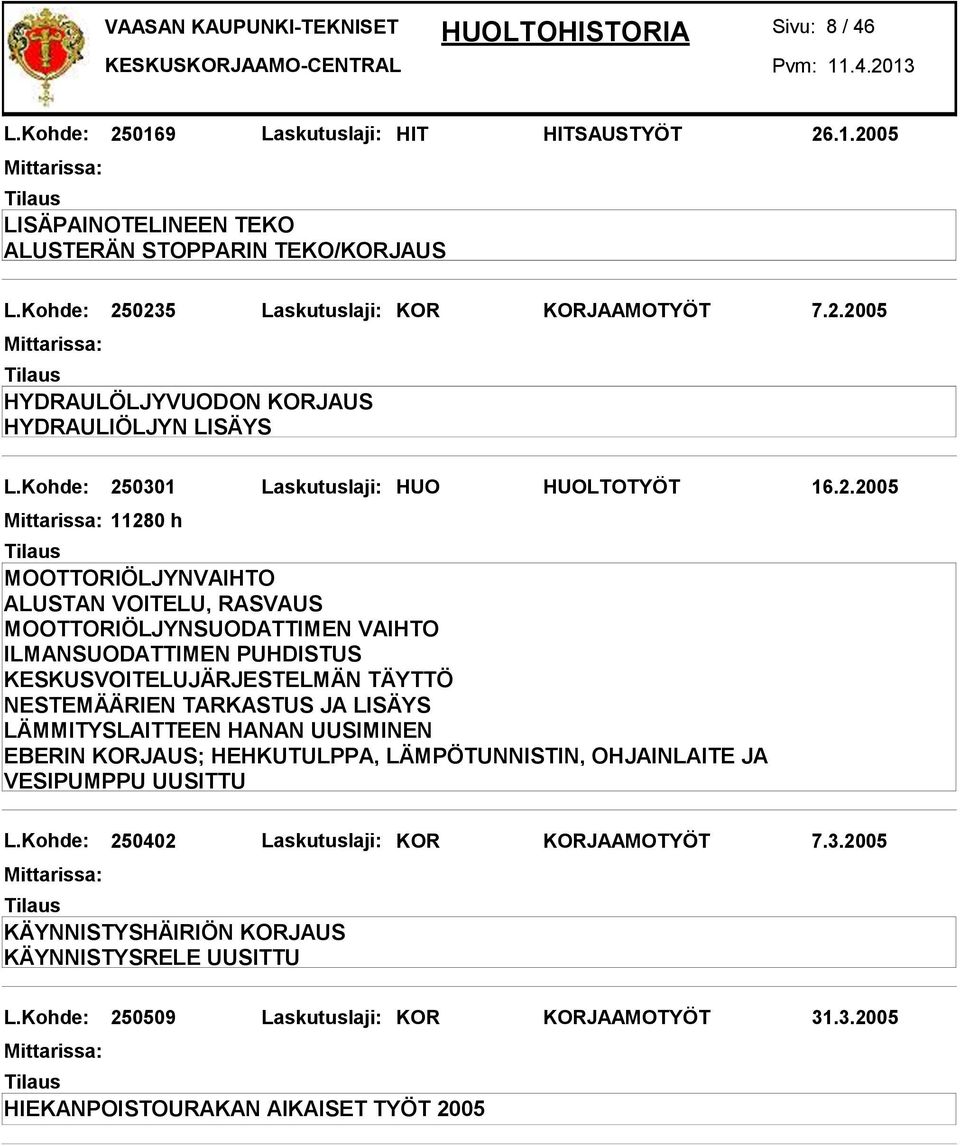 0235 Laskutuslaji: KOR KORJAAMOTYÖT 7.2.2005 HYDRAULÖLJYVUODON KORJAUS HYDRAULIÖLJYN LISÄYS L.0301 Laskutuslaji: HUO HUOLTOTYÖT 16.2.2005 11280 h ILMANSUODATTIMEN PUHDISTUS LÄMMITYSLAITTEEN HANAN UUSIMINEN EBERIN KORJAUS; HEHKUTULPPA, LÄMPÖTUNNISTIN, OHJAINLAITE JA VESIPUMPPU UUSITTU L.