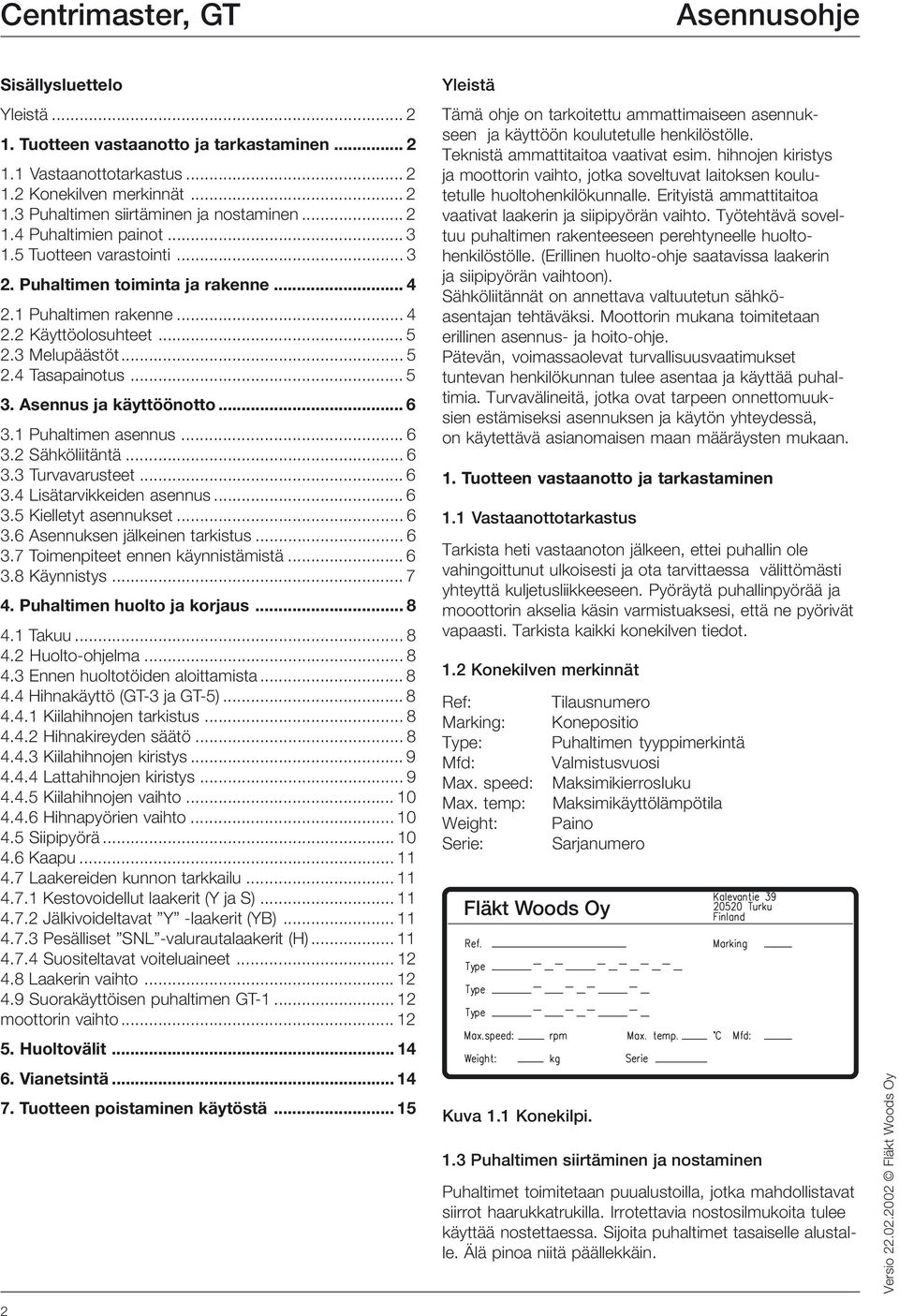 Asennus ja käyttöönotto... 6 3.1 Puhaltimen asennus... 6 3.2 Sähköliitäntä... 6 3.3 Turvavarusteet... 6 3.4 Lisätarvikkeiden asennus... 6 3.5 Kielletyt asennukset... 6 3.6 Asennuksen jälkeinen tarkistus.