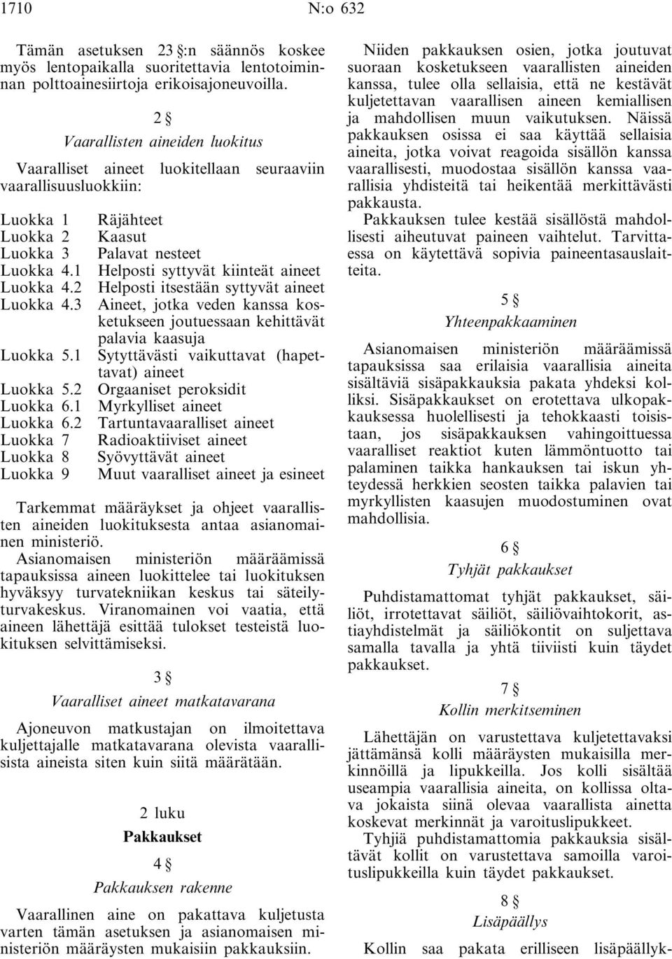 2 Luokka 7 Luokka 8 Luokka 9 Räjähteet Kaasut Palavat nesteet Helposti syttyvät kiinteät aineet Helposti itsestään syttyvät aineet Aineet, jotka veden kanssa kosketukseen joutuessaan kehittävät