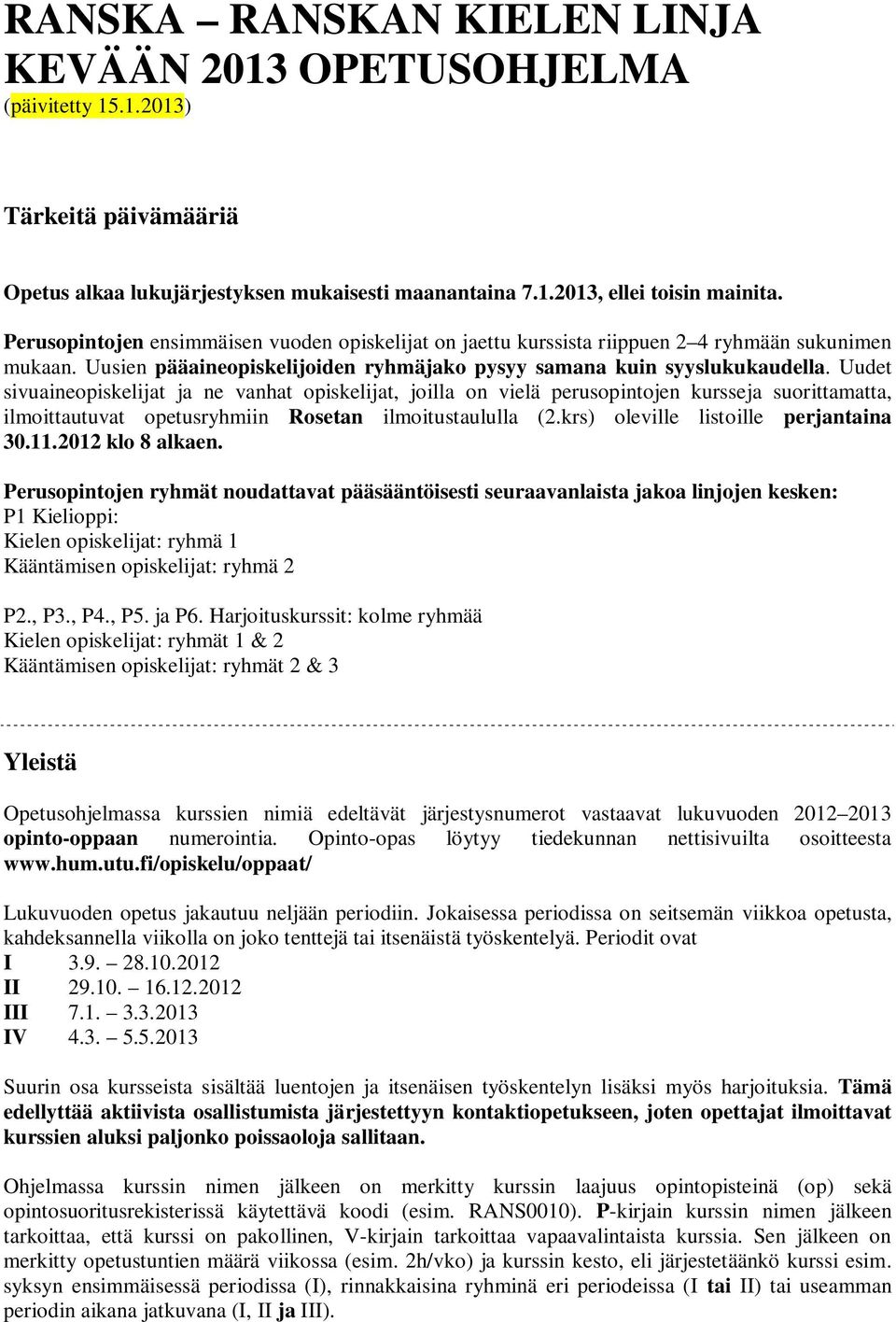 Uudet sivuaineopiskelijat ja ne vanhat opiskelijat, joilla on vielä perusopintojen kursseja suorittamatta, ilmoittautuvat opetusryhmiin Rosetan ilmoitustaululla (2.