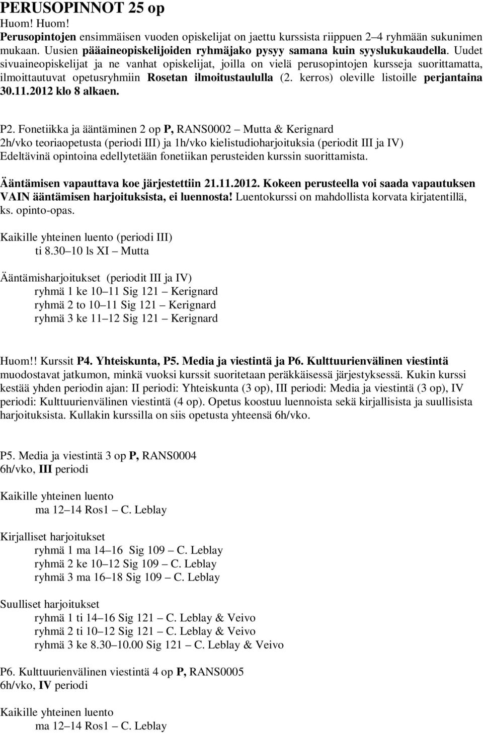 Uudet sivuaineopiskelijat ja ne vanhat opiskelijat, joilla on vielä perusopintojen kursseja suorittamatta, ilmoittautuvat opetusryhmiin Rosetan ilmoitustaululla (2.
