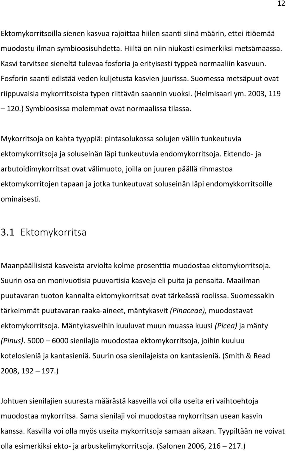 Suomessa metsäpuut ovat riippuvaisia mykorritsoista typen riittävän saannin vuoksi. (Helmisaari ym. 2003, 119 120.) Symbioosissa molemmat ovat normaalissa tilassa.