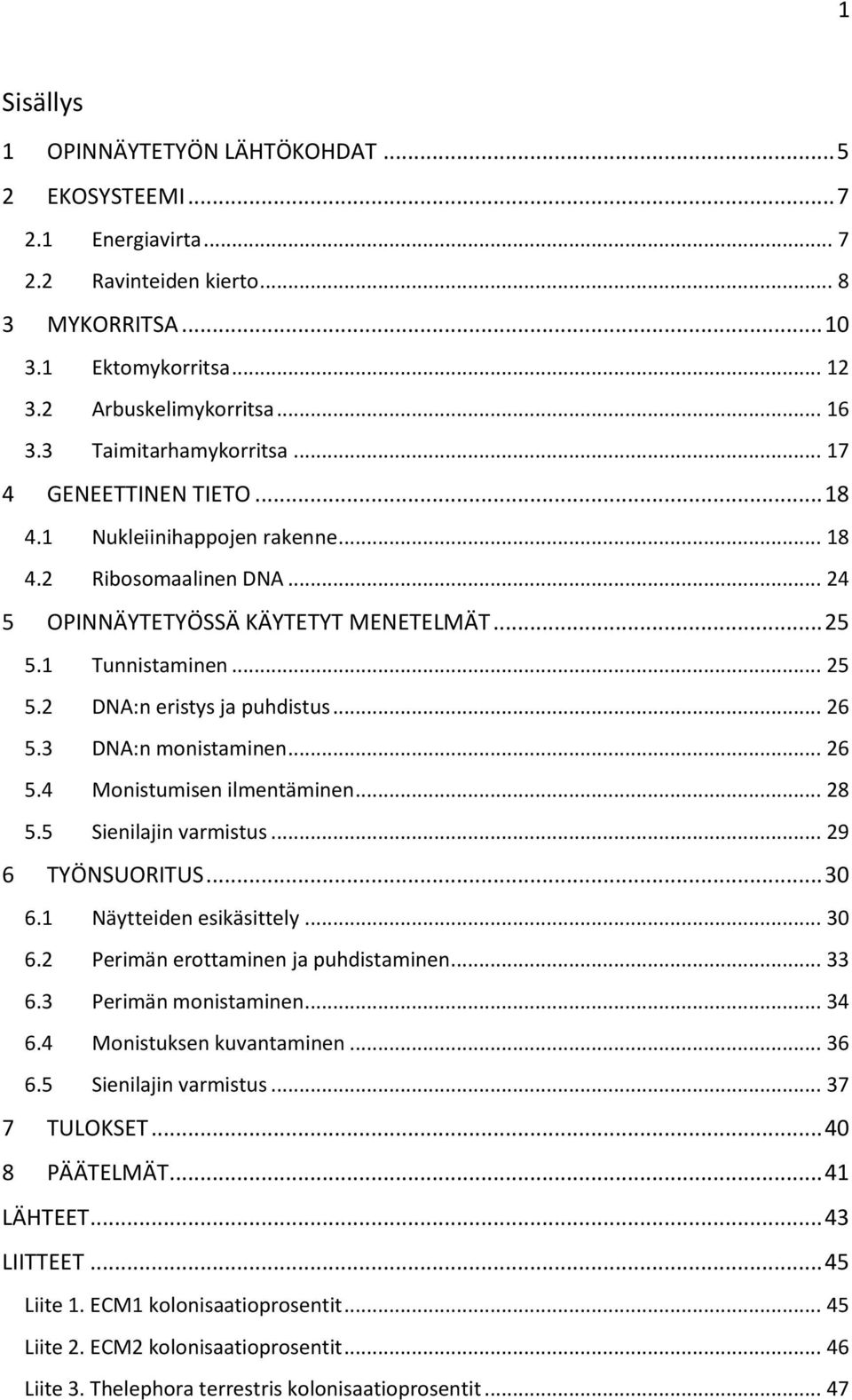 .. 26 5.3 DNA:n monistaminen... 26 5.4 Monistumisen ilmentäminen... 28 5.5 Sienilajin varmistus... 29 6 TYÖNSUORITUS... 30 6.1 Näytteiden esikäsittely... 30 6.2 Perimän erottaminen ja puhdistaminen.