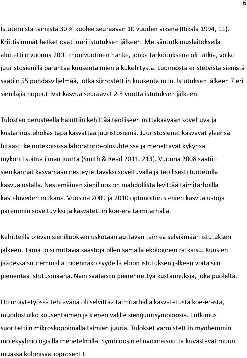 Luonnosta eristetyistä sienistä saatiin 55 puhdasviljelmää, jotka siirrostettiin kuusentaimiin. Istutuksen jälkeen 7 eri sienilajia nopeuttivat kasvua seuraavat 2-3 vuotta istutuksen jälkeen.