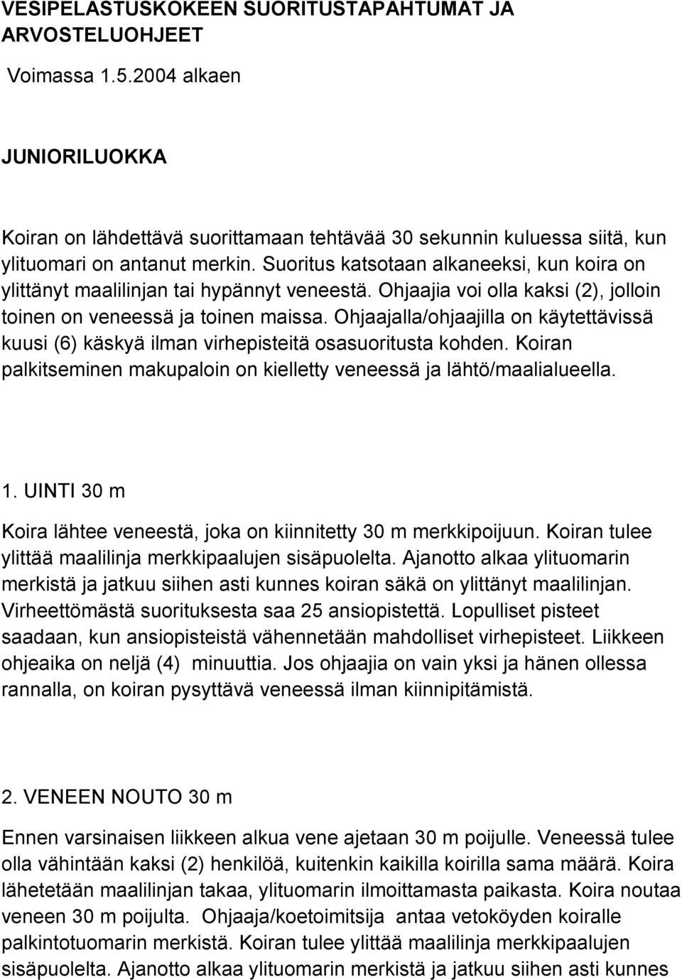 Ohjaajalla/ohjaajilla on käytettävissä kuusi (6) käskyä ilman virhepisteitä osasuoritusta kohden. Koiran palkitseminen makupaloin on kielletty veneessä ja lähtö/maalialueella. 1.