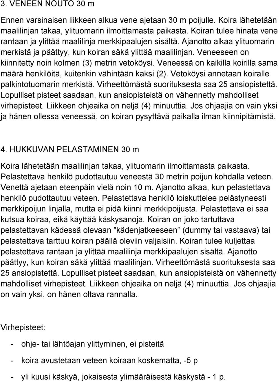 Veneeseen on kiinnitetty noin kolmen (3) metrin vetoköysi. Veneessä on kaikilla koirilla sama määrä henkilöitä, kuitenkin vähintään kaksi (2). Vetoköysi annetaan koiralle palkintotuomarin merkistä.