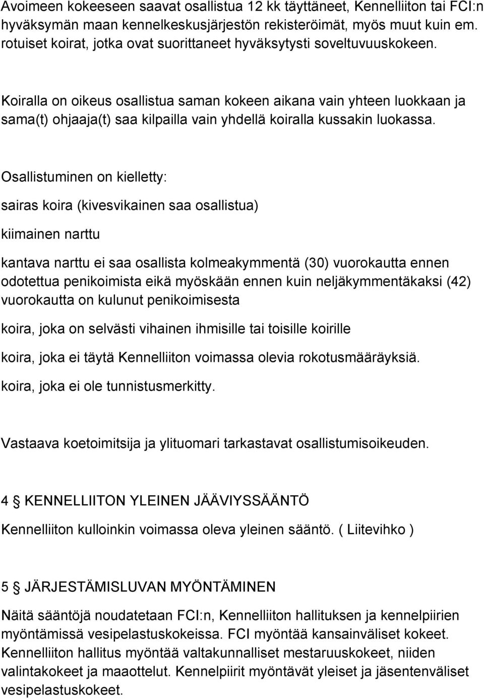 Koiralla on oikeus osallistua saman kokeen aikana vain yhteen luokkaan ja sama(t) ohjaaja(t) saa kilpailla vain yhdellä koiralla kussakin luokassa.