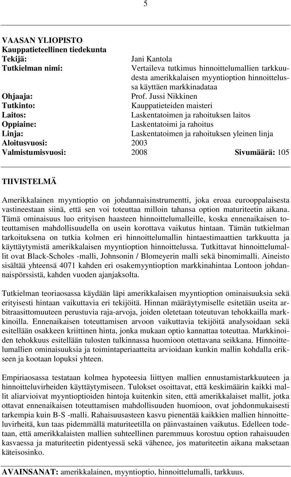 Jussi Nikkinen Tutkinto: Kauppatieteiden maisteri Laitos: Laskentatoimen ja rahoituksen laitos Oppiaine: Laskentatoimi ja rahoitus Linja: Laskentatoimen ja rahoituksen yleinen linja Aloitusvuosi: