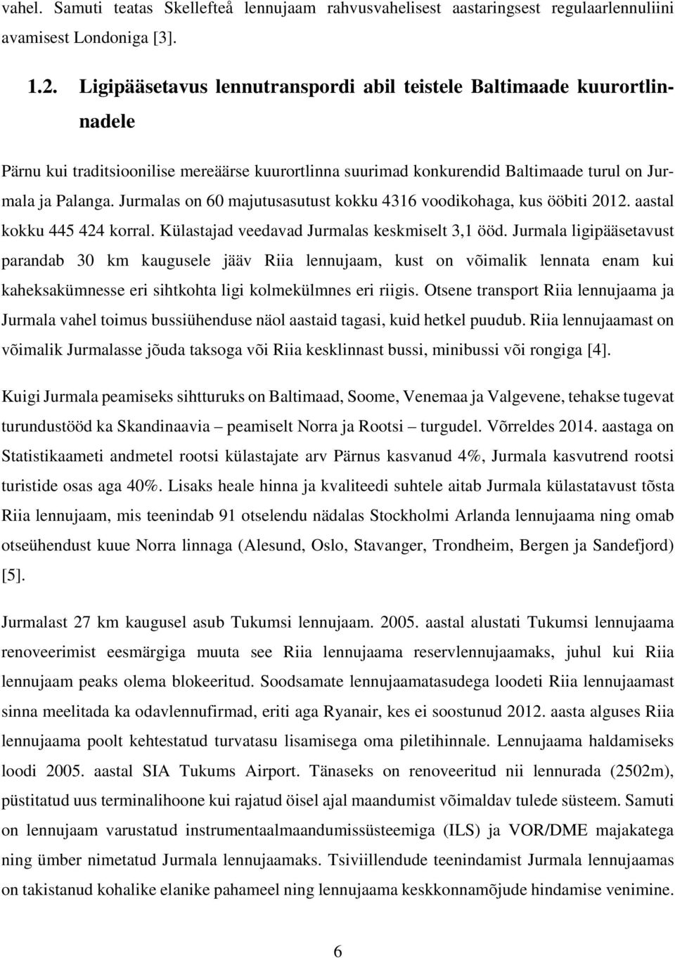 Jurmalas on 60 majutusasutust kokku 4316 voodikohaga, kus ööbiti 2012. aastal kokku 445 424 korral. Külastajad veedavad Jurmalas keskmiselt 3,1 ööd.