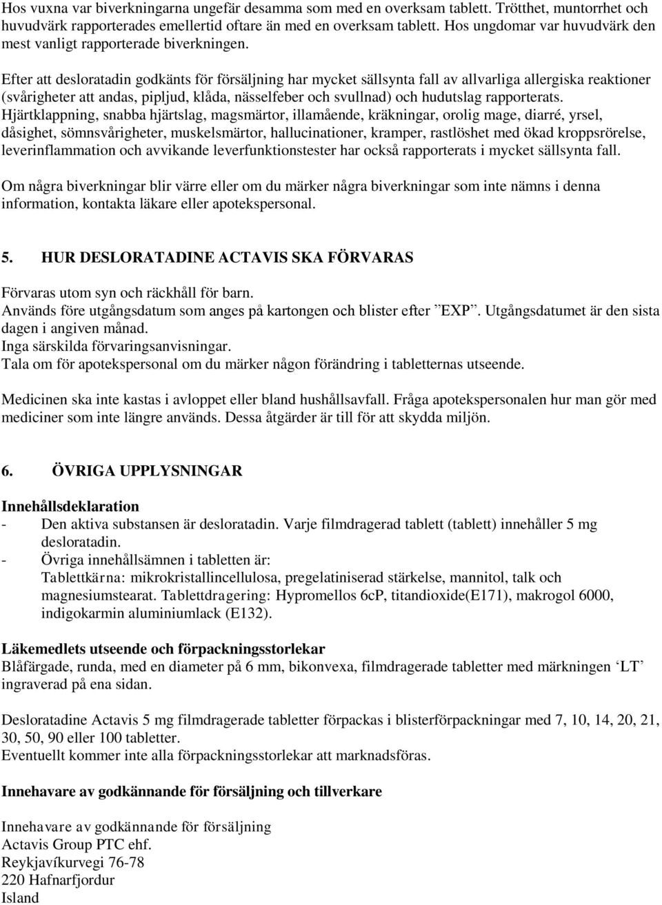 Efter att desloratadin godkänts för försäljning har mycket sällsynta fall av allvarliga allergiska reaktioner (svårigheter att andas, pipljud, klåda, nässelfeber och svullnad) och hudutslag