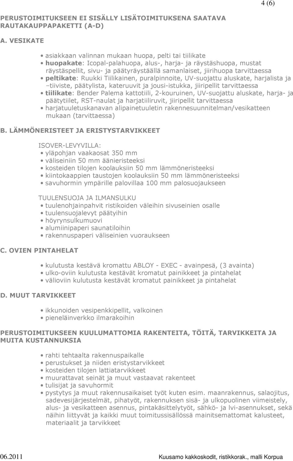 tarvittaessa peltikate: Ruukki Tiilikainen, puralpinnoite, UV-suojattu aluskate, harjalista ja tiiviste, päätylista, kateruuvit ja jousi-istukka, jiiripellit tarvittaessa tiilikate: Bender Palema