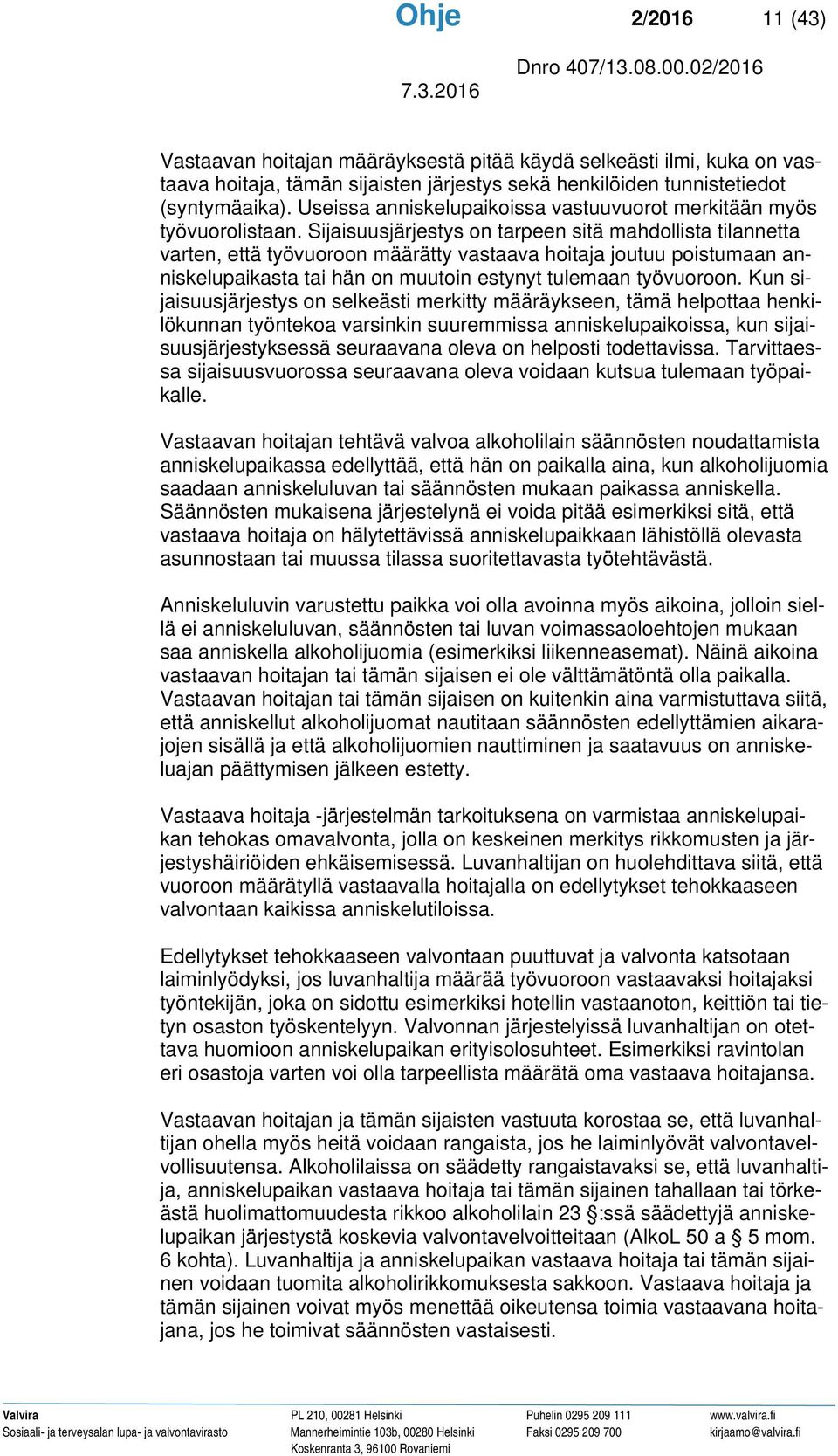 Sijaisuusjärjestys on tarpeen sitä mahdollista tilannetta varten, että työvuoroon määrätty vastaava hoitaja joutuu poistumaan anniskelupaikasta tai hän on muutoin estynyt tulemaan työvuoroon.