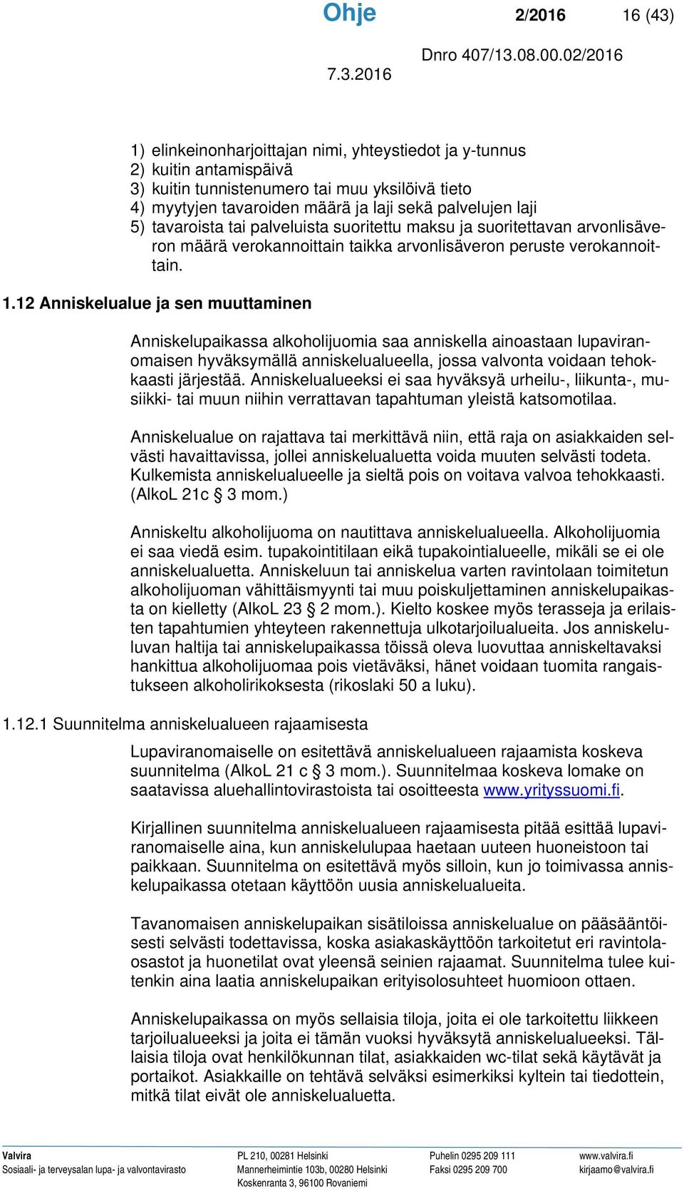 12 Anniskelualue ja sen muuttaminen Anniskelupaikassa alkoholijuomia saa anniskella ainoastaan lupaviranomaisen hyväksymällä anniskelualueella, jossa valvonta voidaan tehokkaasti järjestää.