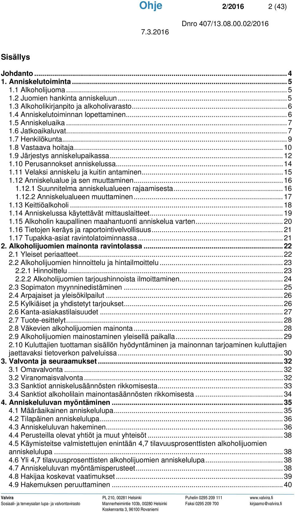 10 Perusannokset anniskelussa... 14 1.11 Velaksi anniskelu ja kuitin antaminen... 15 1.12 Anniskelualue ja sen muuttaminen... 16 1.12.1 Suunnitelma anniskelualueen rajaamisesta... 16 1.12.2 Anniskelualueen muuttaminen.