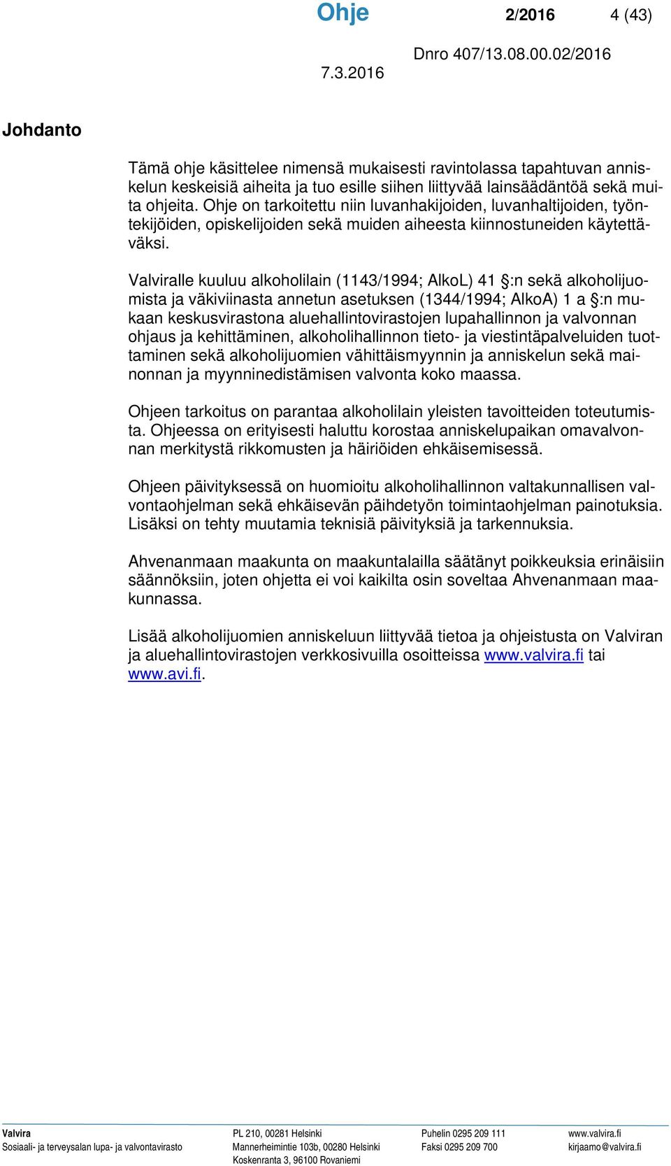 Valviralle kuuluu alkoholilain (1143/1994; AlkoL) 41 :n sekä alkoholijuomista ja väkiviinasta annetun asetuksen (1344/1994; AlkoA) 1 a :n mukaan keskusvirastona aluehallintovirastojen lupahallinnon