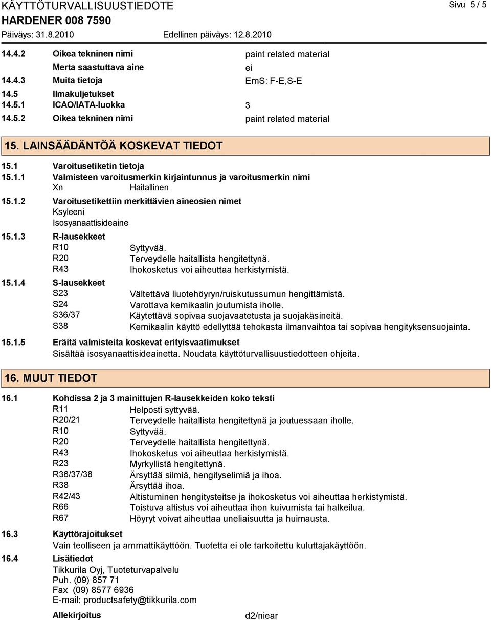 1.3 R-lausekkeet R10 R20 Terveydelle haitallista hengitettynä. R43 Ihokosketus voi aiheuttaa herkistymistä. 15.1.4 S-lausekkeet S23 Vältettävä liuotehöyryn/ruiskutussumun hengittämistä.