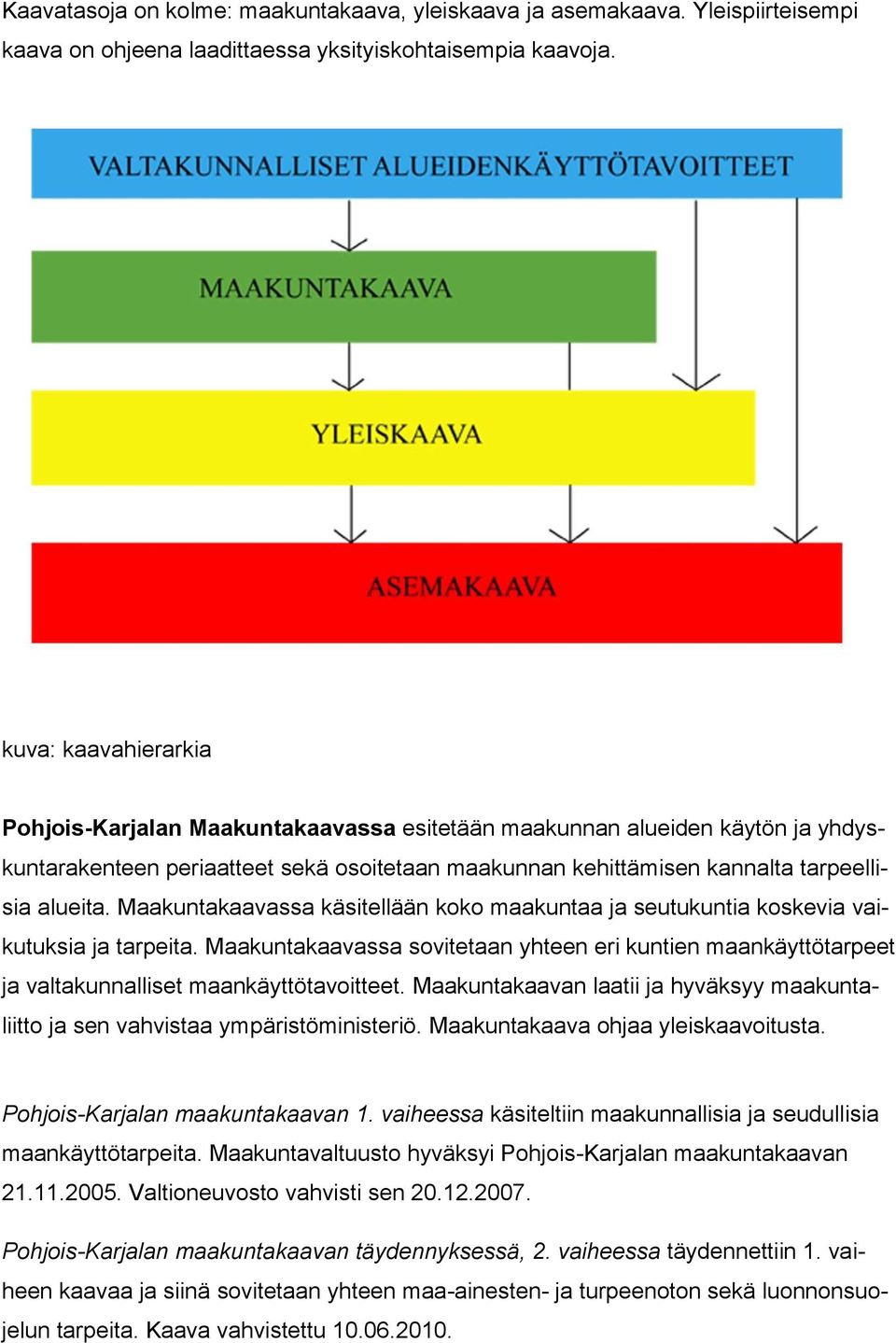 Maakuntakaavassa käsitellään koko maakuntaa ja seutukuntia koskevia vaikutuksia ja tarpeita. Maakuntakaavassa sovitetaan yhteen eri kuntien maankäyttötarpeet ja valtakunnalliset maankäyttötavoitteet.