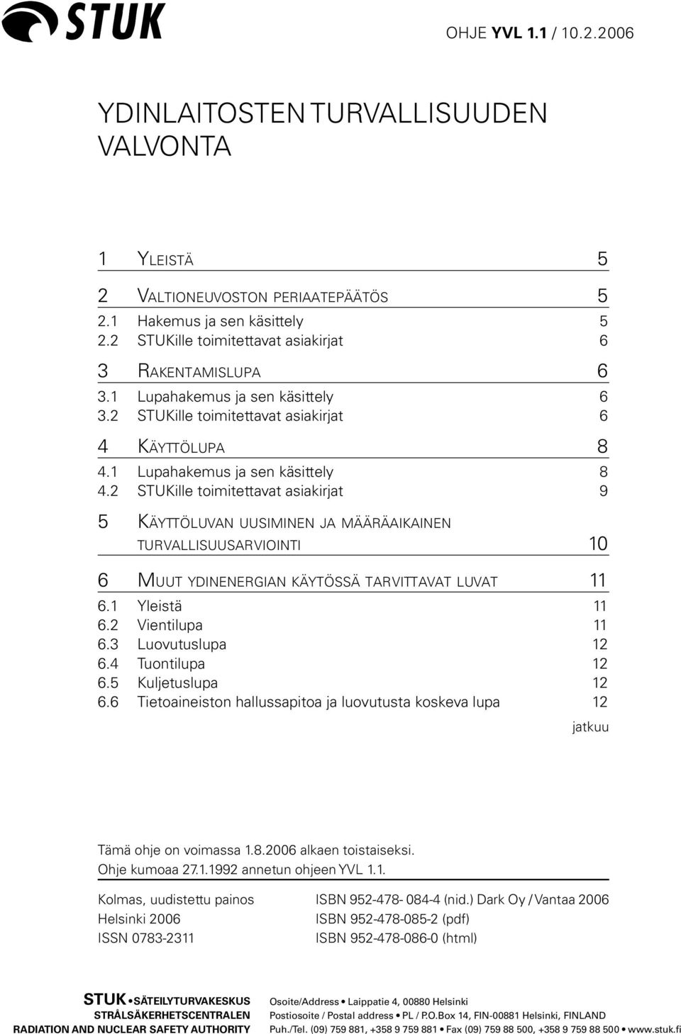 2 STUKille toimitettavat asiakirjat 9 5 KÄYTTÖLUVAN UUSIMINEN JA MÄÄRÄAIKAINEN TURVALLISUUSARVIOINTI 10 6 MUUT YDINENERGIAN KÄYTÖSSÄ TARVITTAVAT LUVAT 11 6.1 Yleistä 11 6.2 Vientilupa 11 6.