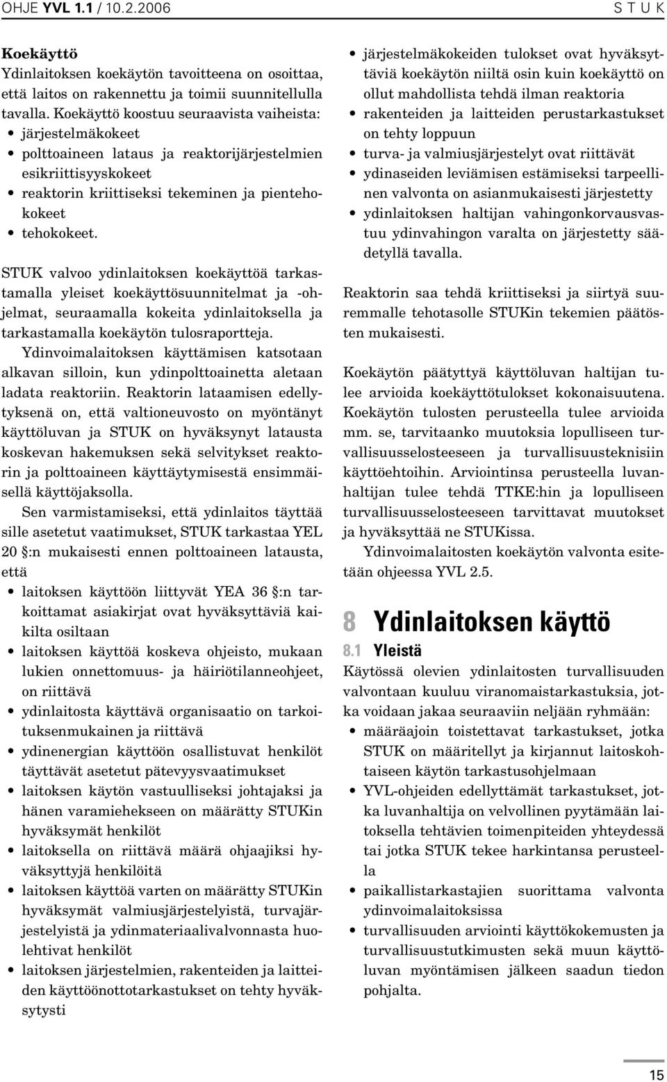 STUK valvoo ydinlaitoksen koekäyttöä tarkastamalla yleiset koekäyttösuunnitelmat ja -ohjelmat, seuraamalla kokeita ydinlaitoksella ja tarkastamalla koekäytön tulosraportteja.