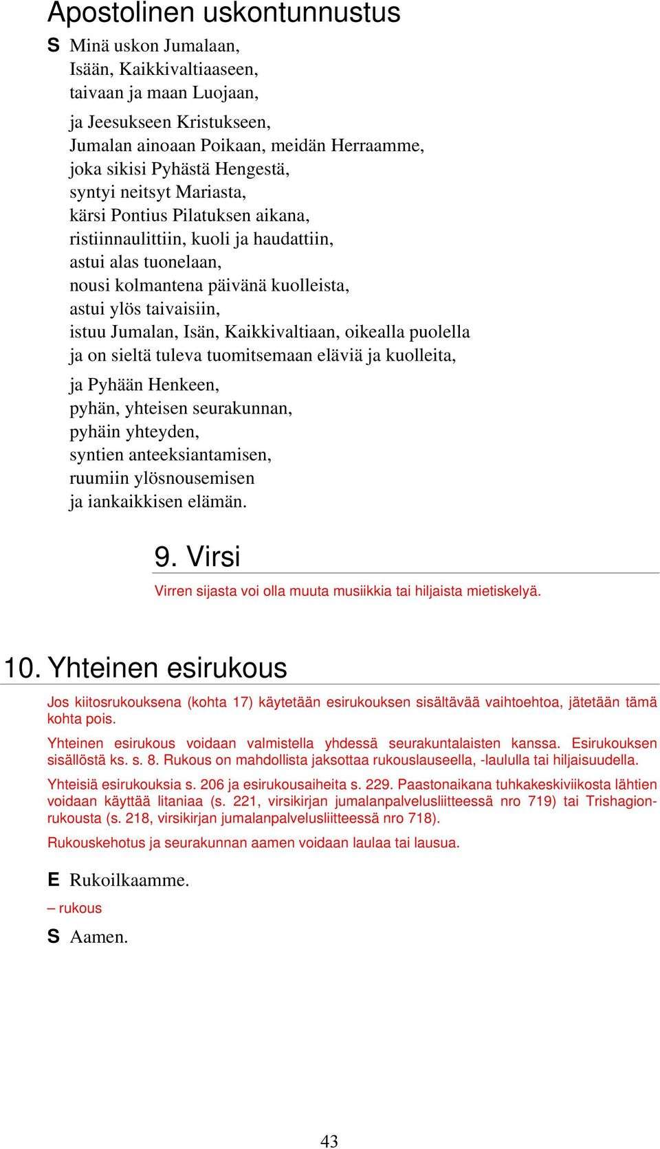 Jumalan, Isän, Kaikkivaltiaan, oikealla puolella ja on sieltä tuleva tuomitsemaan eläviä ja kuolleita, ja Pyhään Henkeen, pyhän, yhteisen seurakunnan, pyhäin yhteyden, syntien anteeksiantamisen,