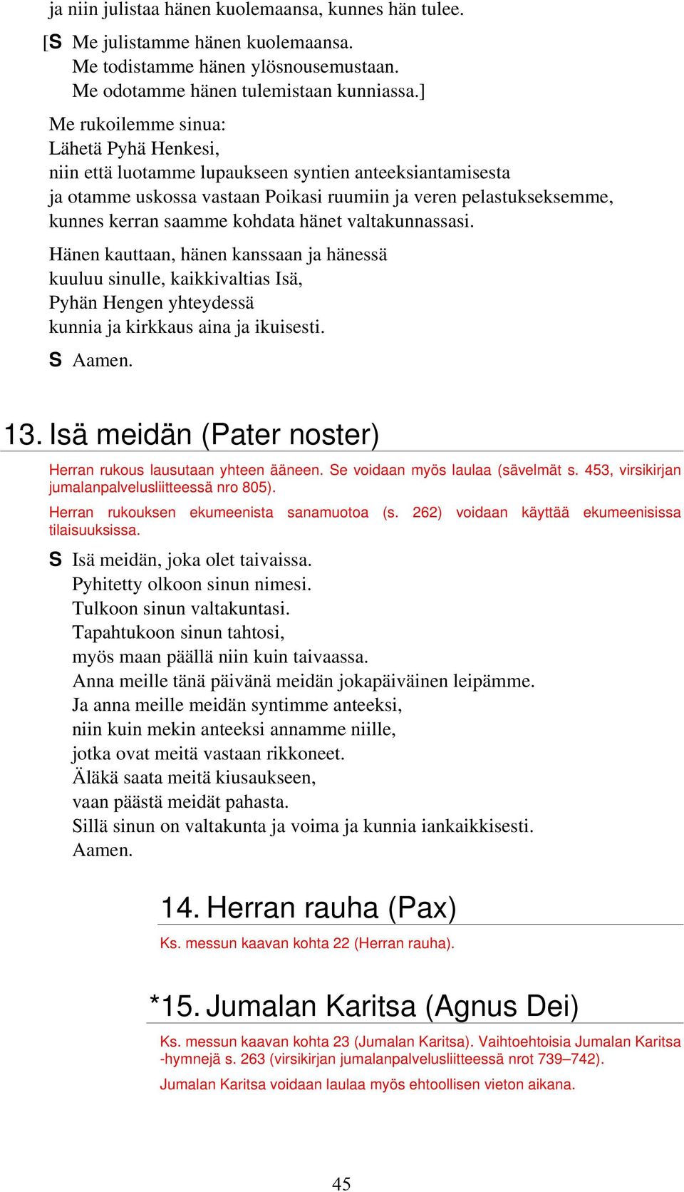 hänet valtakunnassasi. Hänen kauttaan, hänen kanssaan ja hänessä kuuluu sinulle, kaikkivaltias Isä, Pyhän Hengen yhteydessä kunnia ja kirkkaus aina ja ikuisesti. 13.