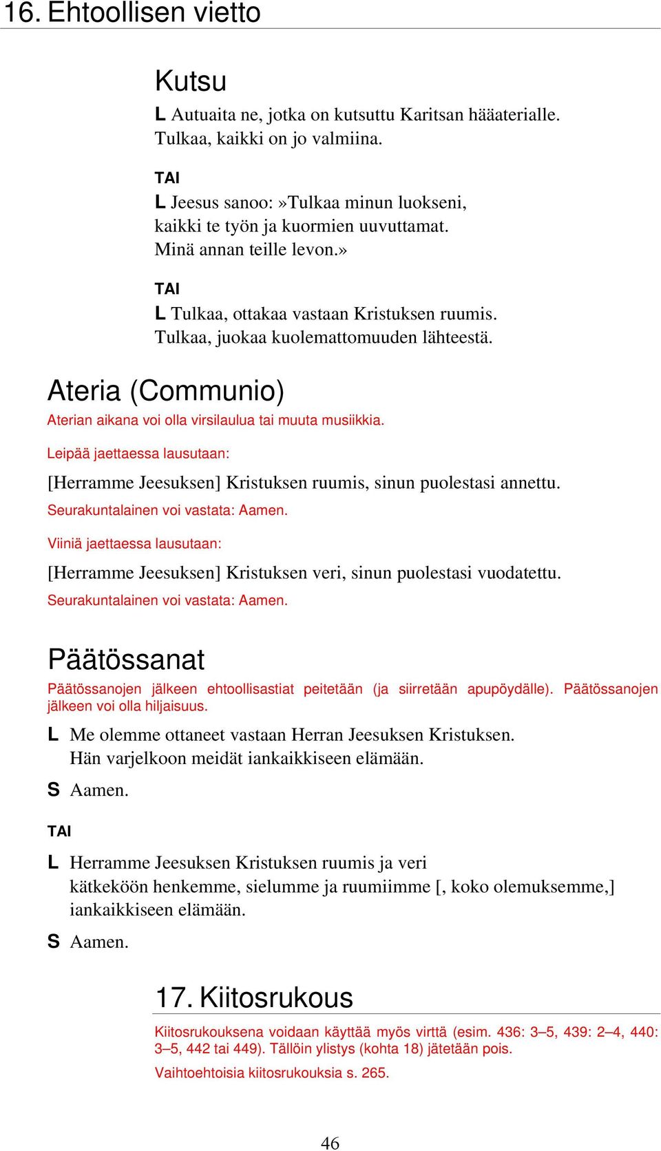 Leipää jaettaessa lausutaan: [Herramme Jeesuksen] Kristuksen ruumis, sinun puolestasi annettu. Seurakuntalainen voi vastata: Aamen.