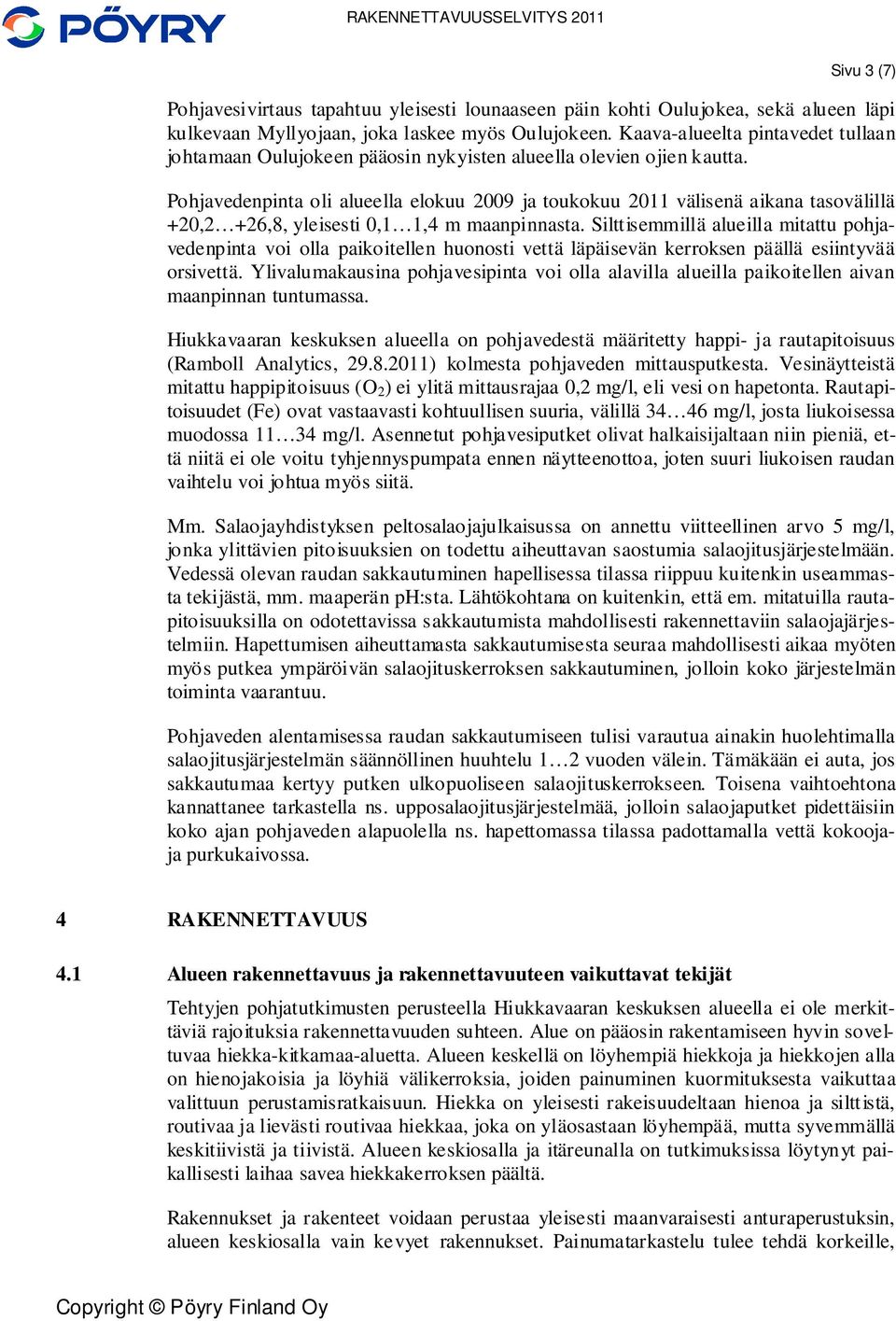 Pohjavedenpinta oli alueella elokuu 2009 ja toukokuu 2011 välisenä aikana tasovälillä +20,2 +26,8, yleisesti 0,1 1,4 m maanpinnasta.