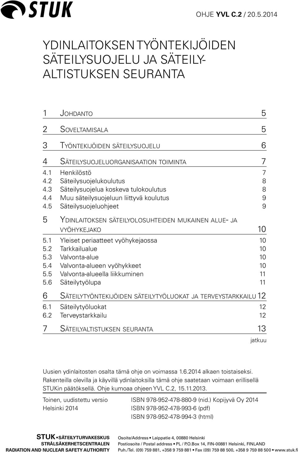 5 Säteilysuojeluohjeet 9 5 Ydinlaitoksen säteilyolosuhteiden mukainen alue- ja vyöhykejako 10 5.1 Yleiset periaatteet vyöhykejaossa 10 5.2 Tarkkailualue 10 5.3 Valvonta-alue 10 5.