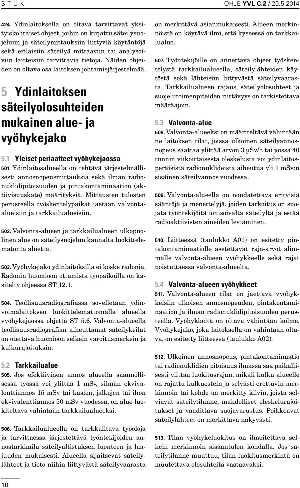 laitteisiin tarvittavia tietoja. Näiden ohjeiden on oltava osa laitoksen johtamisjärjestelmää. 5 Ydinlaitoksen säteilyolosuhteiden mukainen alue- ja vyöhykejako 5.