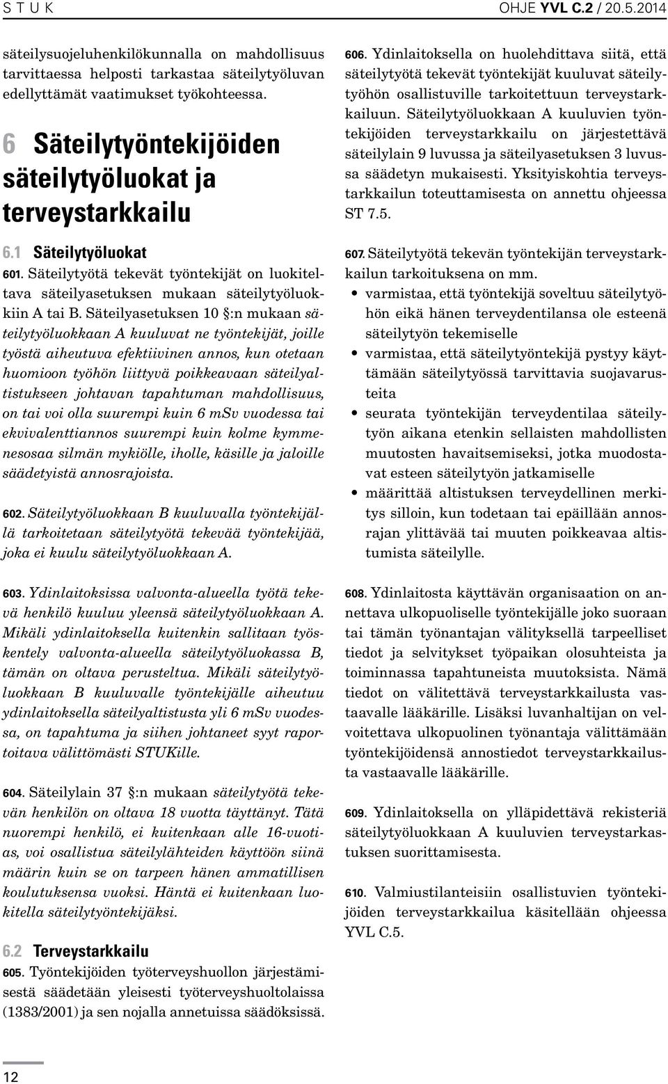 Säteilyasetuksen 10 :n mukaan säteilytyöluokkaan A kuuluvat ne työntekijät, joille työstä aiheutuva efektiivinen annos, kun otetaan huomioon työhön liittyvä poikkeavaan säteilyaltistukseen johtavan